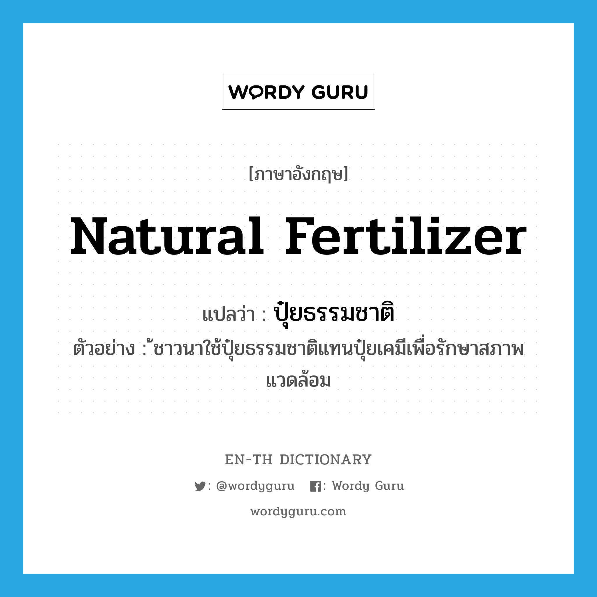 natural fertilizer แปลว่า?, คำศัพท์ภาษาอังกฤษ natural fertilizer แปลว่า ปุ๋ยธรรมชาติ ประเภท N ตัวอย่าง ้ชาวนาใช้ปุ๋ยธรรมชาติแทนปุ๋ยเคมีเพื่อรักษาสภาพแวดล้อม หมวด N