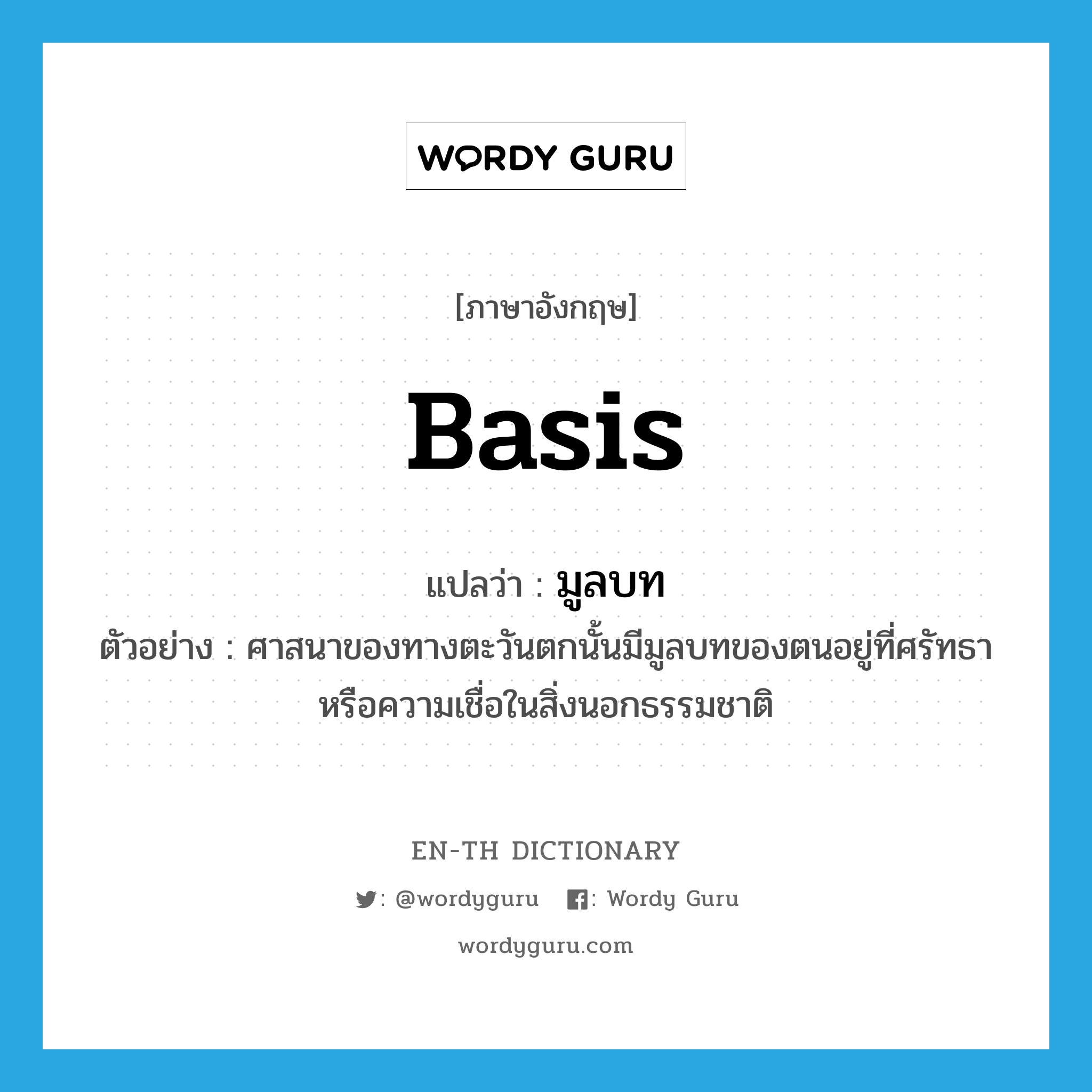 basis แปลว่า?, คำศัพท์ภาษาอังกฤษ basis แปลว่า มูลบท ประเภท N ตัวอย่าง ศาสนาของทางตะวันตกนั้นมีมูลบทของตนอยู่ที่ศรัทธาหรือความเชื่อในสิ่งนอกธรรมชาติ หมวด N