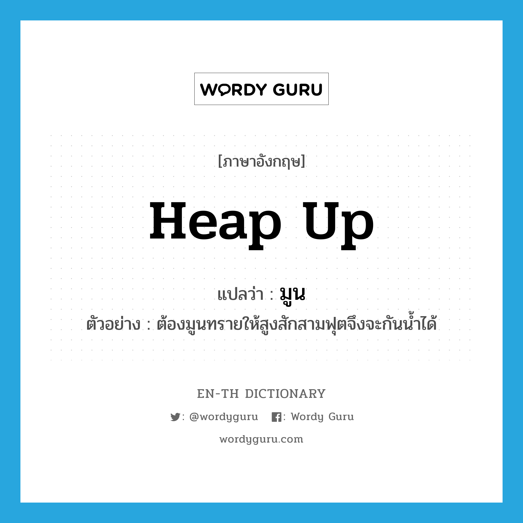 heap up แปลว่า?, คำศัพท์ภาษาอังกฤษ heap up แปลว่า มูน ประเภท V ตัวอย่าง ต้องมูนทรายให้สูงสักสามฟุตจึงจะกันน้ำได้ หมวด V