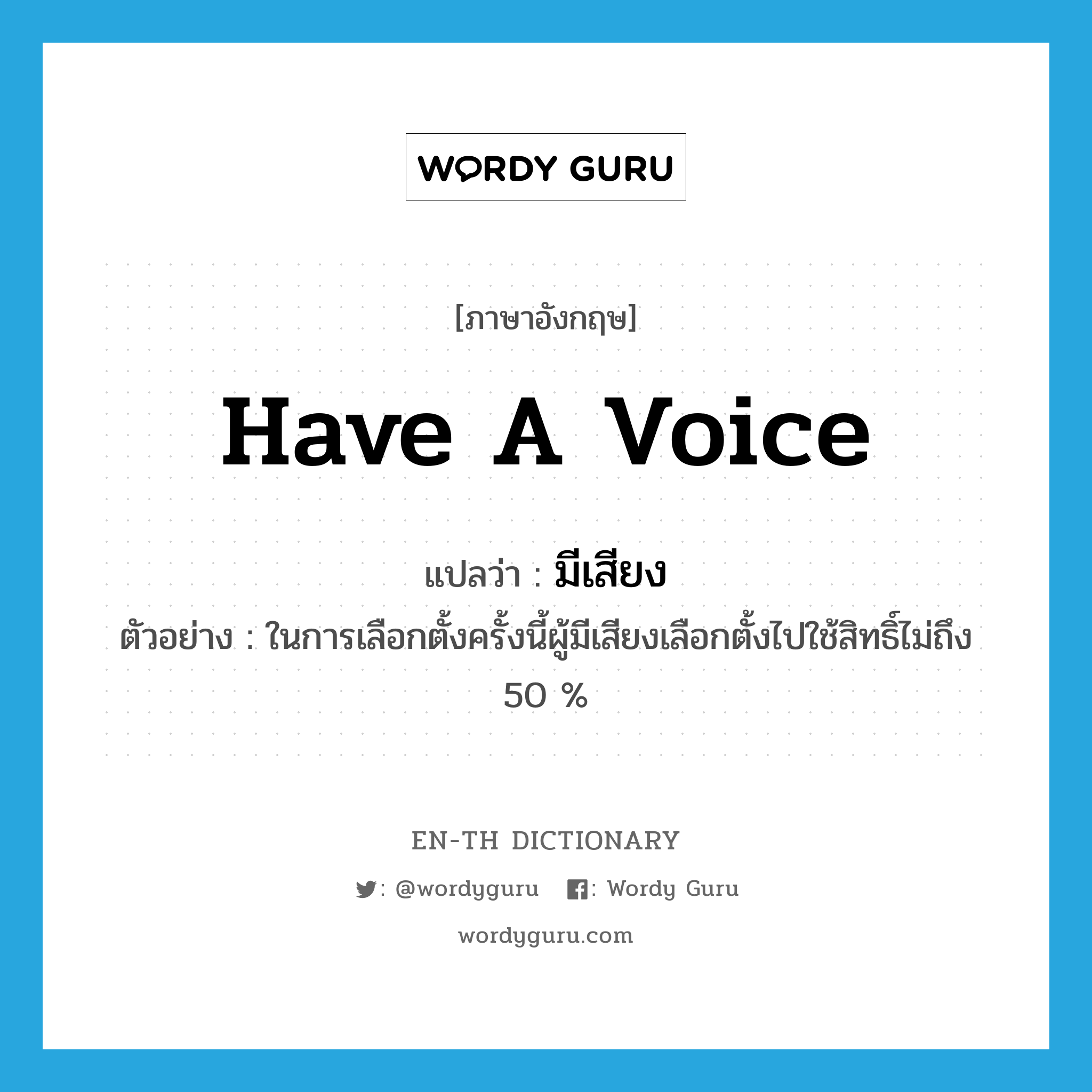 have a voice แปลว่า?, คำศัพท์ภาษาอังกฤษ have a voice แปลว่า มีเสียง ประเภท V ตัวอย่าง ในการเลือกตั้งครั้งนี้ผู้มีเสียงเลือกตั้งไปใช้สิทธิ์ไม่ถึง 50 % หมวด V