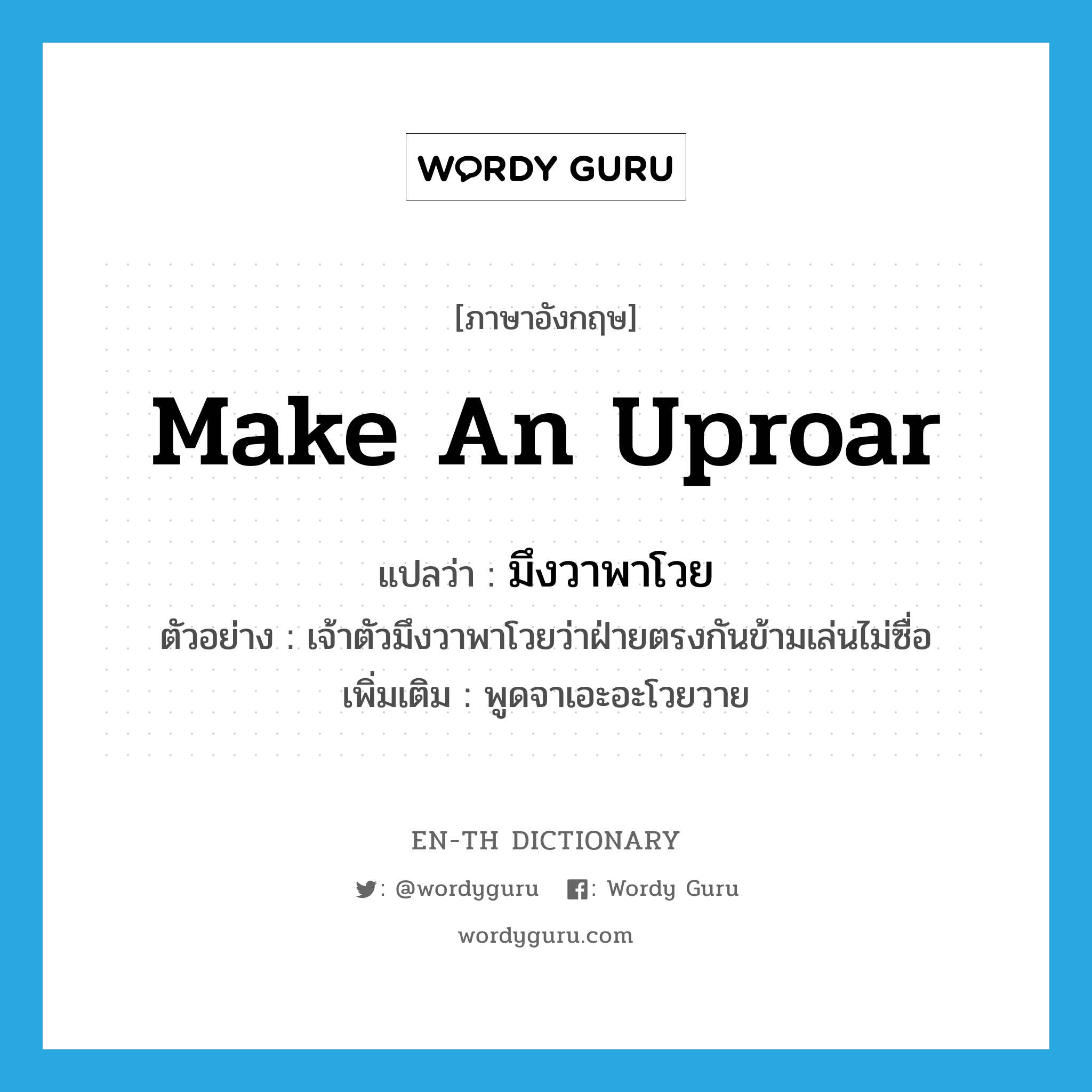 make an uproar แปลว่า?, คำศัพท์ภาษาอังกฤษ make an uproar แปลว่า มึงวาพาโวย ประเภท V ตัวอย่าง เจ้าตัวมึงวาพาโวยว่าฝ่ายตรงกันข้ามเล่นไม่ซื่อ เพิ่มเติม พูดจาเอะอะโวยวาย หมวด V