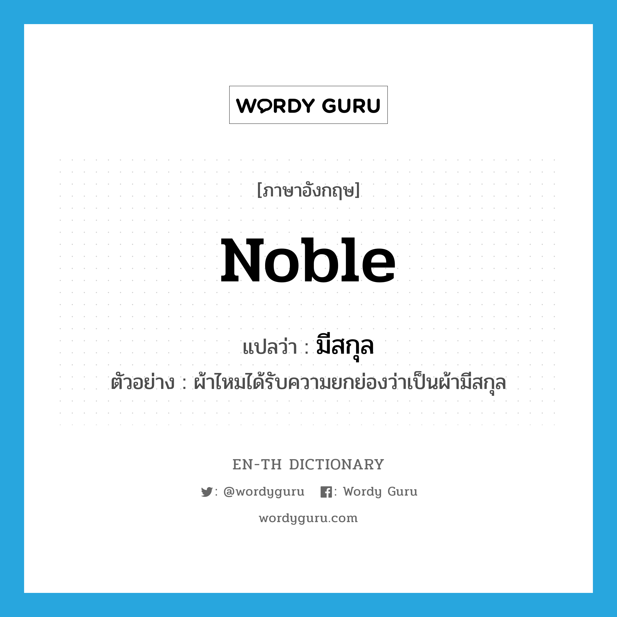 noble แปลว่า?, คำศัพท์ภาษาอังกฤษ noble แปลว่า มีสกุล ประเภท ADJ ตัวอย่าง ผ้าไหมได้รับความยกย่องว่าเป็นผ้ามีสกุล หมวด ADJ