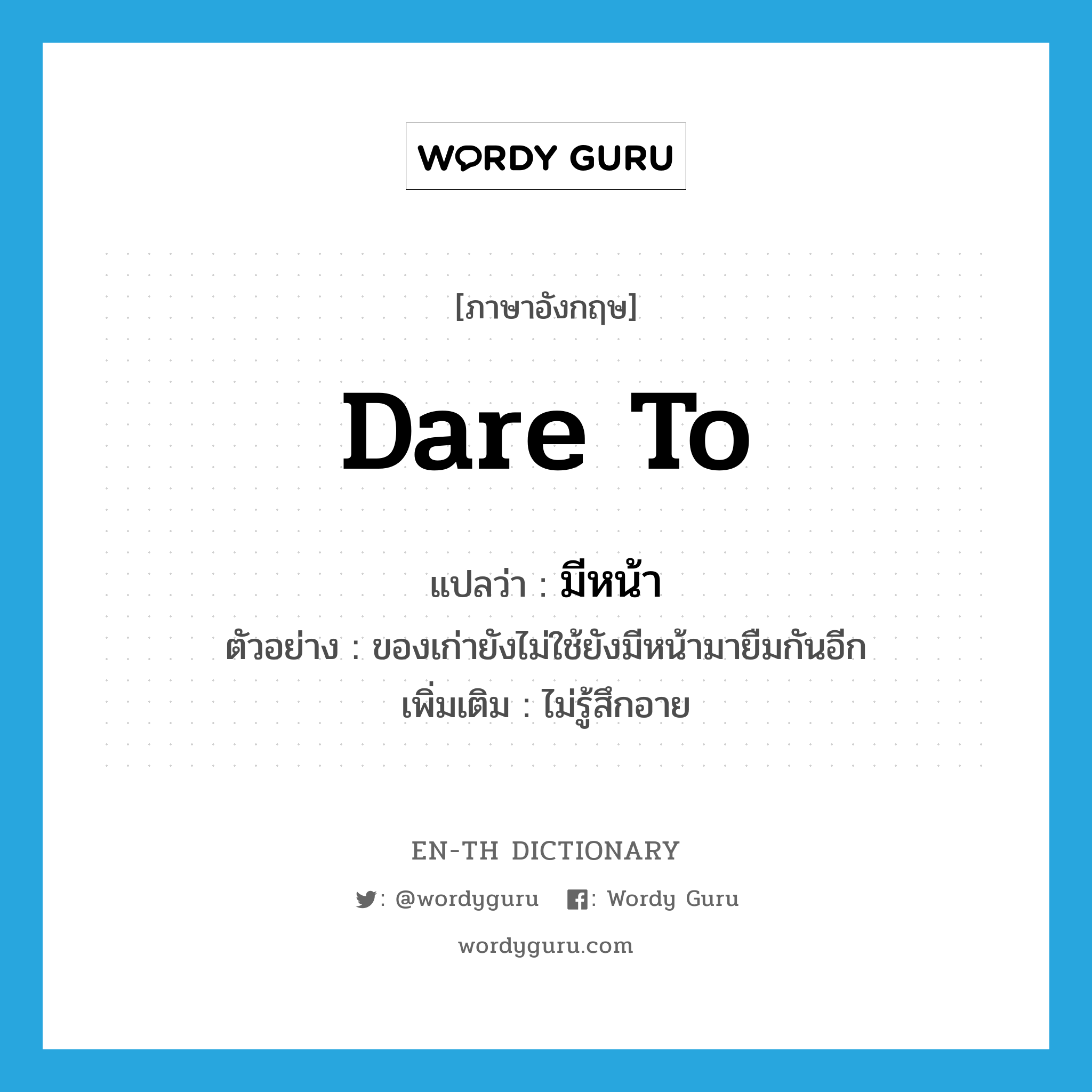 dare to แปลว่า?, คำศัพท์ภาษาอังกฤษ dare to แปลว่า มีหน้า ประเภท V ตัวอย่าง ของเก่ายังไม่ใช้ยังมีหน้ามายืมกันอีก เพิ่มเติม ไม่รู้สึกอาย หมวด V