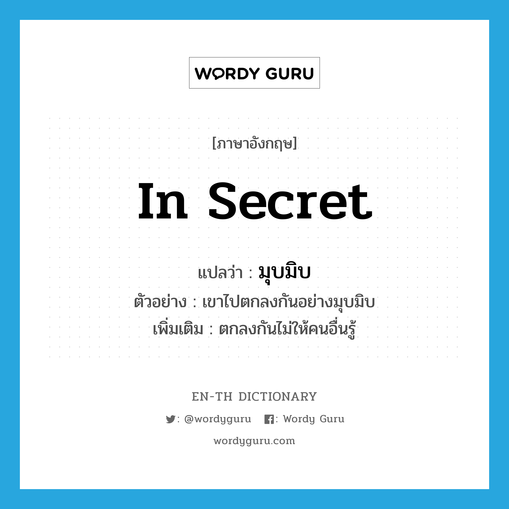 in secret แปลว่า?, คำศัพท์ภาษาอังกฤษ in secret แปลว่า มุบมิบ ประเภท ADV ตัวอย่าง เขาไปตกลงกันอย่างมุบมิบ เพิ่มเติม ตกลงกันไม่ให้คนอื่นรู้ หมวด ADV