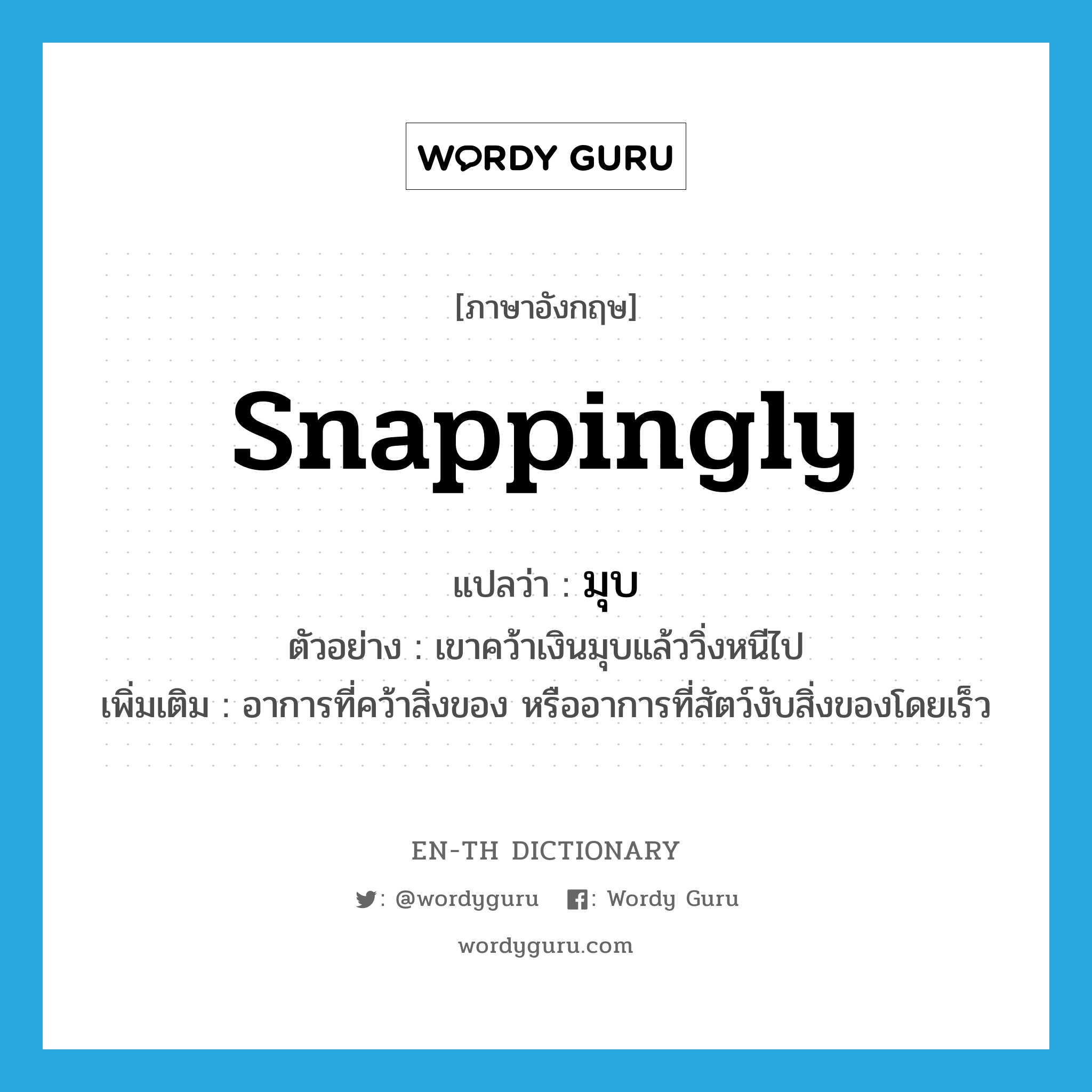 snappingly แปลว่า?, คำศัพท์ภาษาอังกฤษ snappingly แปลว่า มุบ ประเภท ADV ตัวอย่าง เขาคว้าเงินมุบแล้ววิ่งหนีไป เพิ่มเติม อาการที่คว้าสิ่งของ หรืออาการที่สัตว์งับสิ่งของโดยเร็ว หมวด ADV