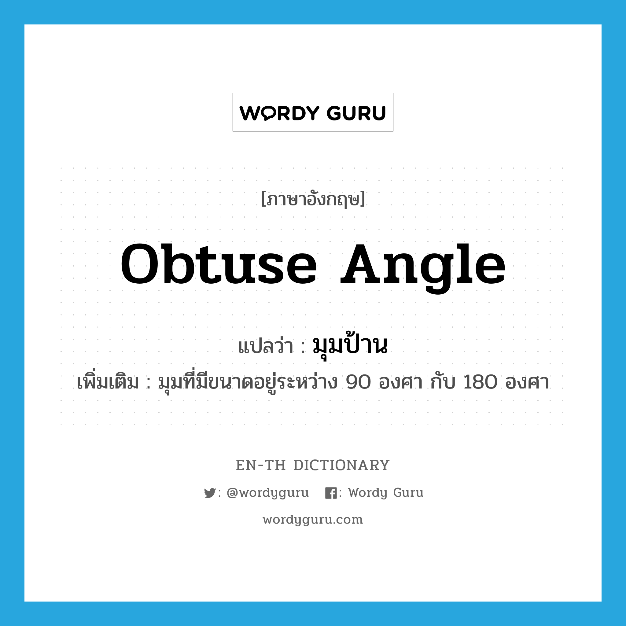 obtuse angle แปลว่า?, คำศัพท์ภาษาอังกฤษ obtuse angle แปลว่า มุมป้าน ประเภท N เพิ่มเติม มุมที่มีขนาดอยู่ระหว่าง 90 องศา กับ 180 องศา หมวด N