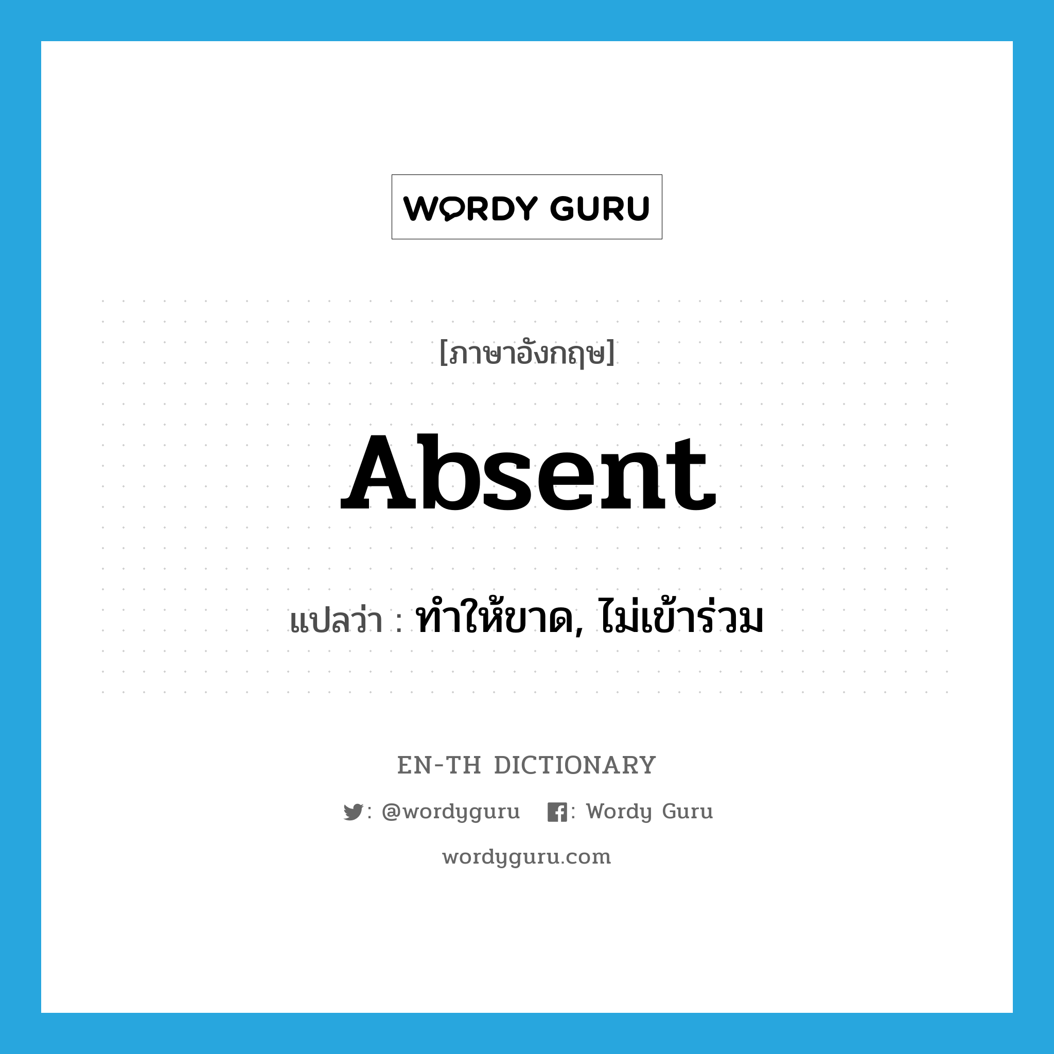 absent แปลว่า?, คำศัพท์ภาษาอังกฤษ absent แปลว่า ทำให้ขาด, ไม่เข้าร่วม ประเภท VT หมวด VT