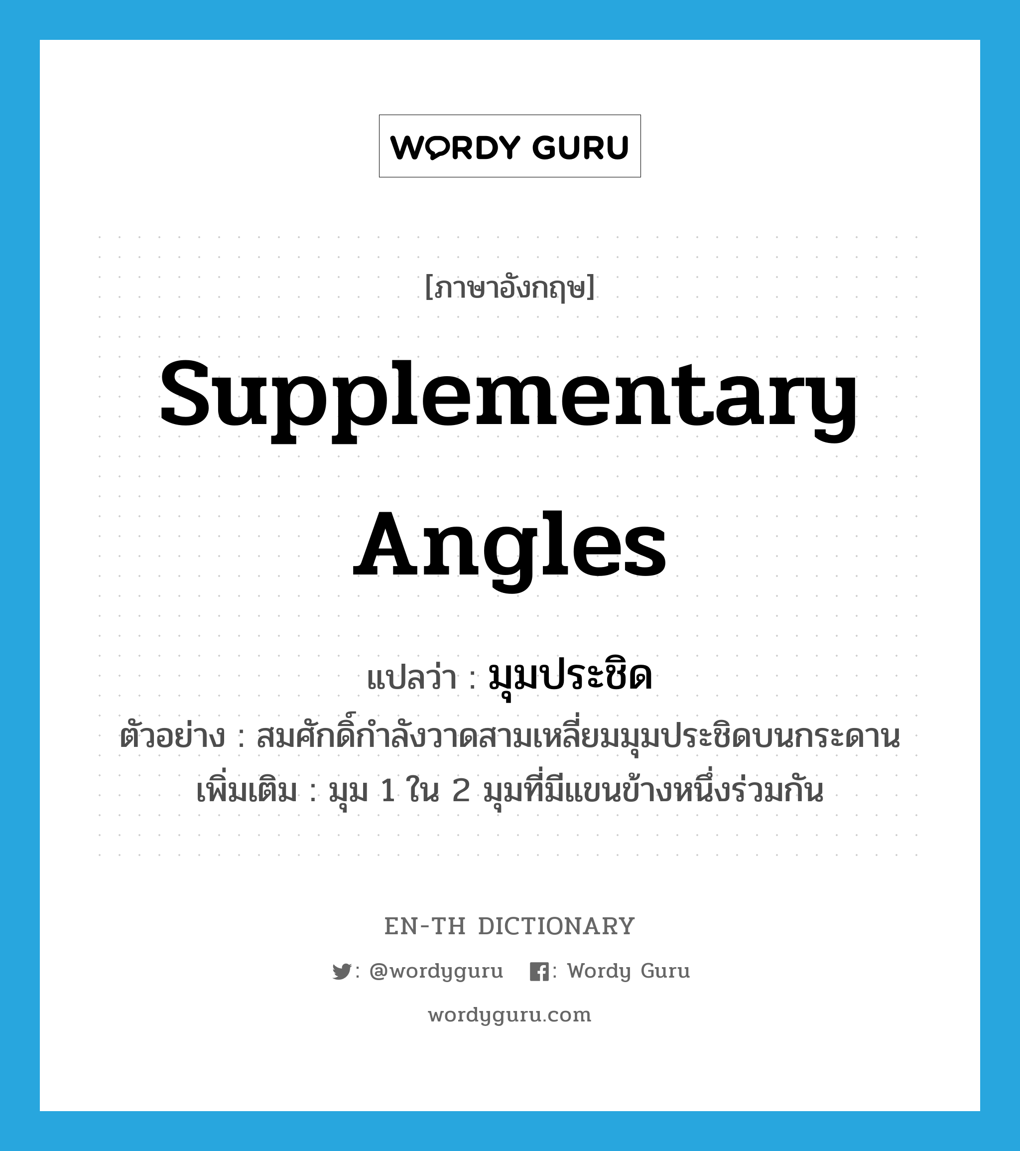 supplementary angles แปลว่า?, คำศัพท์ภาษาอังกฤษ supplementary angles แปลว่า มุมประชิด ประเภท N ตัวอย่าง สมศักดิ์กำลังวาดสามเหลี่ยมมุมประชิดบนกระดาน เพิ่มเติม มุม 1 ใน 2 มุมที่มีแขนข้างหนึ่งร่วมกัน หมวด N