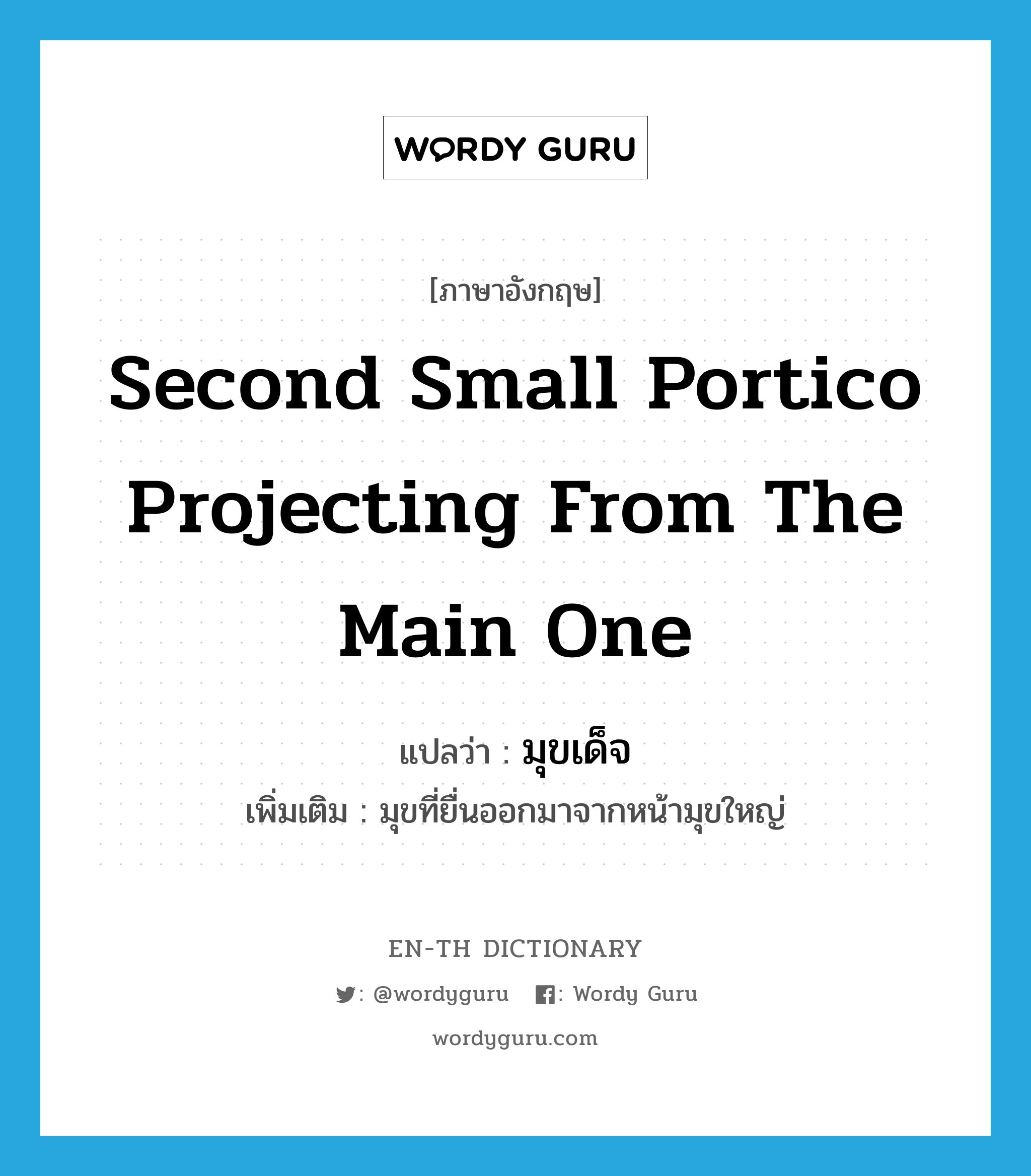 second small portico projecting from the main one แปลว่า?, คำศัพท์ภาษาอังกฤษ second small portico projecting from the main one แปลว่า มุขเด็จ ประเภท N เพิ่มเติม มุขที่ยื่นออกมาจากหน้ามุขใหญ่ หมวด N