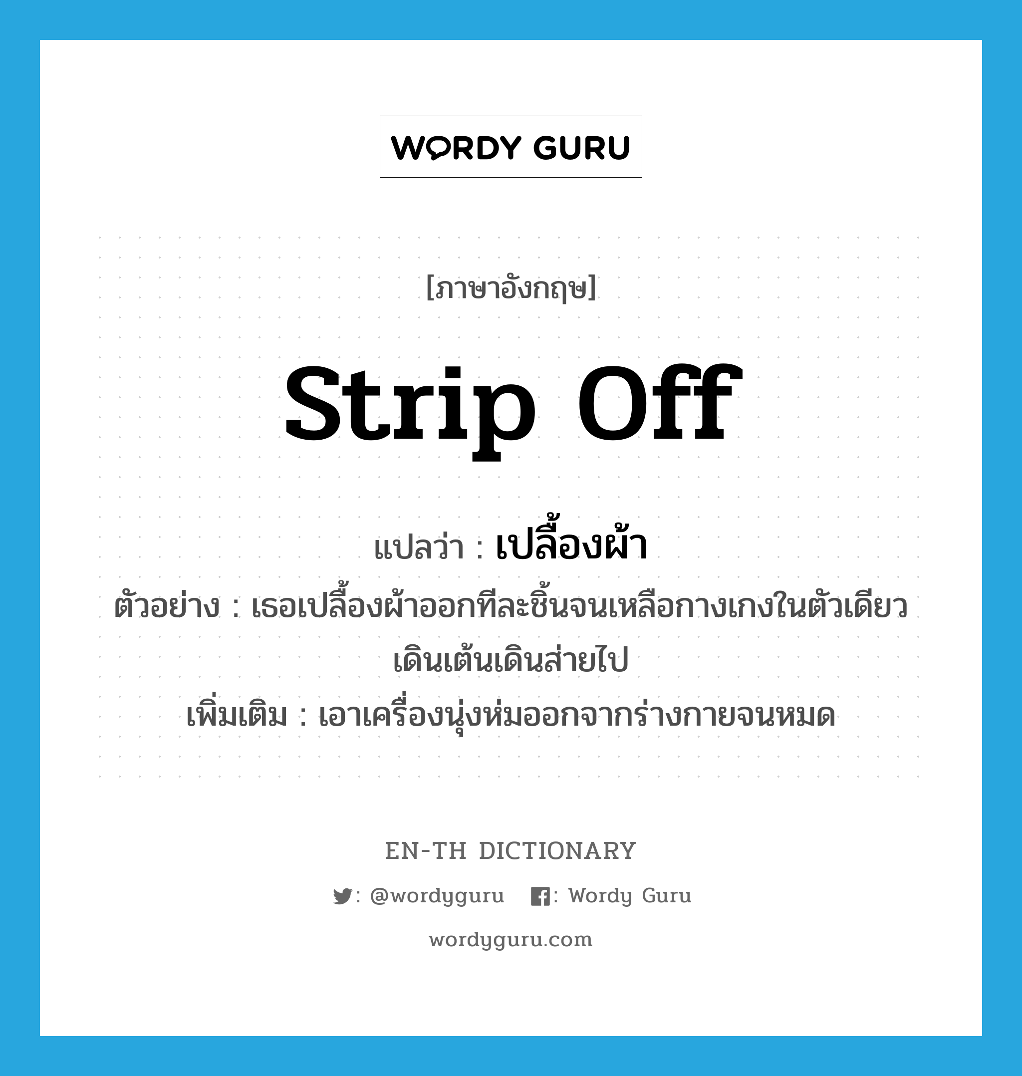 strip off แปลว่า?, คำศัพท์ภาษาอังกฤษ strip off แปลว่า เปลื้องผ้า ประเภท V ตัวอย่าง เธอเปลื้องผ้าออกทีละชิ้นจนเหลือกางเกงในตัวเดียวเดินเต้นเดินส่ายไป เพิ่มเติม เอาเครื่องนุ่งห่มออกจากร่างกายจนหมด หมวด V