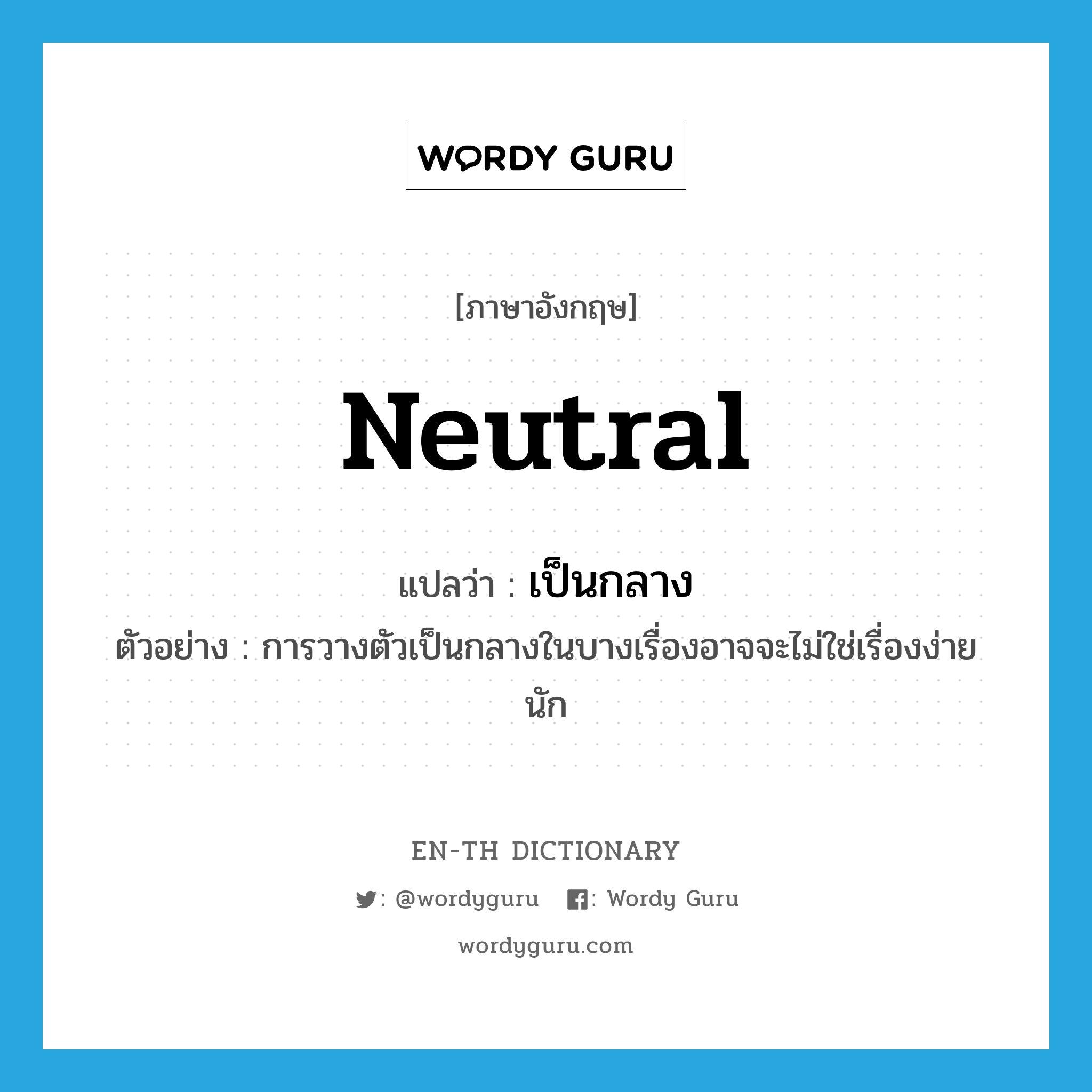 neutral แปลว่า?, คำศัพท์ภาษาอังกฤษ neutral แปลว่า เป็นกลาง ประเภท ADJ ตัวอย่าง การวางตัวเป็นกลางในบางเรื่องอาจจะไม่ใช่เรื่องง่ายนัก หมวด ADJ