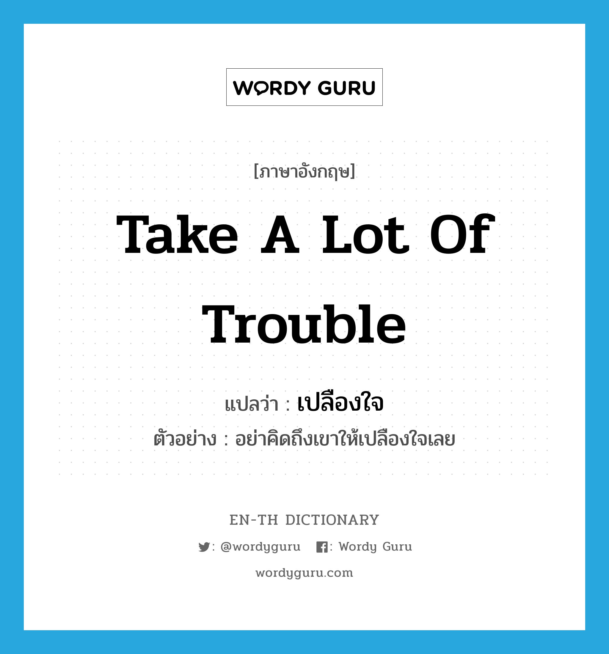 take a lot of trouble แปลว่า?, คำศัพท์ภาษาอังกฤษ take a lot of trouble แปลว่า เปลืองใจ ประเภท V ตัวอย่าง อย่าคิดถึงเขาให้เปลืองใจเลย หมวด V