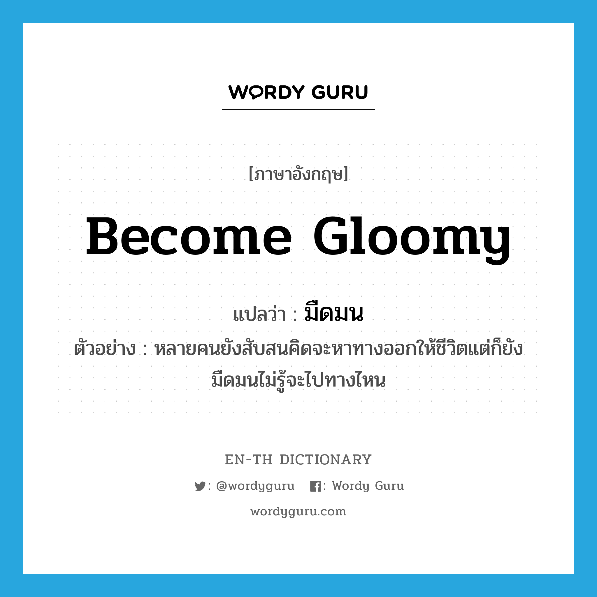 become gloomy แปลว่า?, คำศัพท์ภาษาอังกฤษ become gloomy แปลว่า มืดมน ประเภท V ตัวอย่าง หลายคนยังสับสนคิดจะหาทางออกให้ชีวิตแต่ก็ยังมืดมนไม่รู้จะไปทางไหน หมวด V