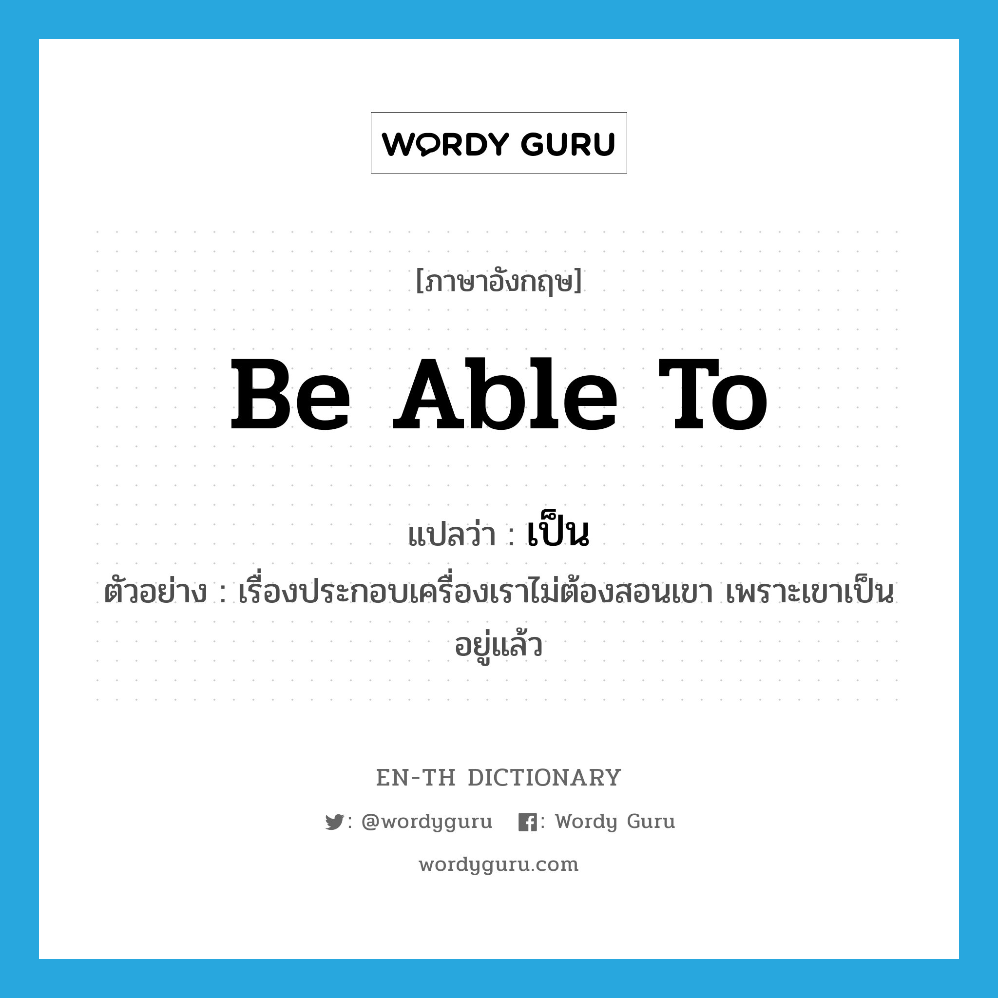 be able to แปลว่า?, คำศัพท์ภาษาอังกฤษ be able to แปลว่า เป็น ประเภท V ตัวอย่าง เรื่องประกอบเครื่องเราไม่ต้องสอนเขา เพราะเขาเป็นอยู่แล้ว หมวด V