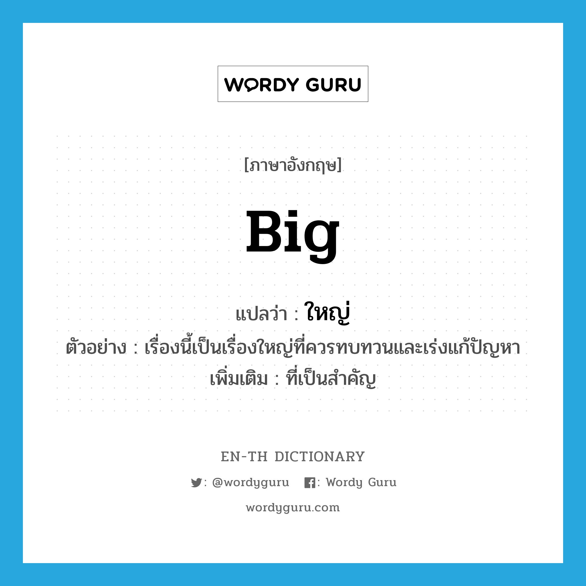 big แปลว่า?, คำศัพท์ภาษาอังกฤษ big แปลว่า ใหญ่ ประเภท ADJ ตัวอย่าง เรื่องนี้เป็นเรื่องใหญ่ที่ควรทบทวนและเร่งแก้ปัญหา เพิ่มเติม ที่เป็นสำคัญ หมวด ADJ