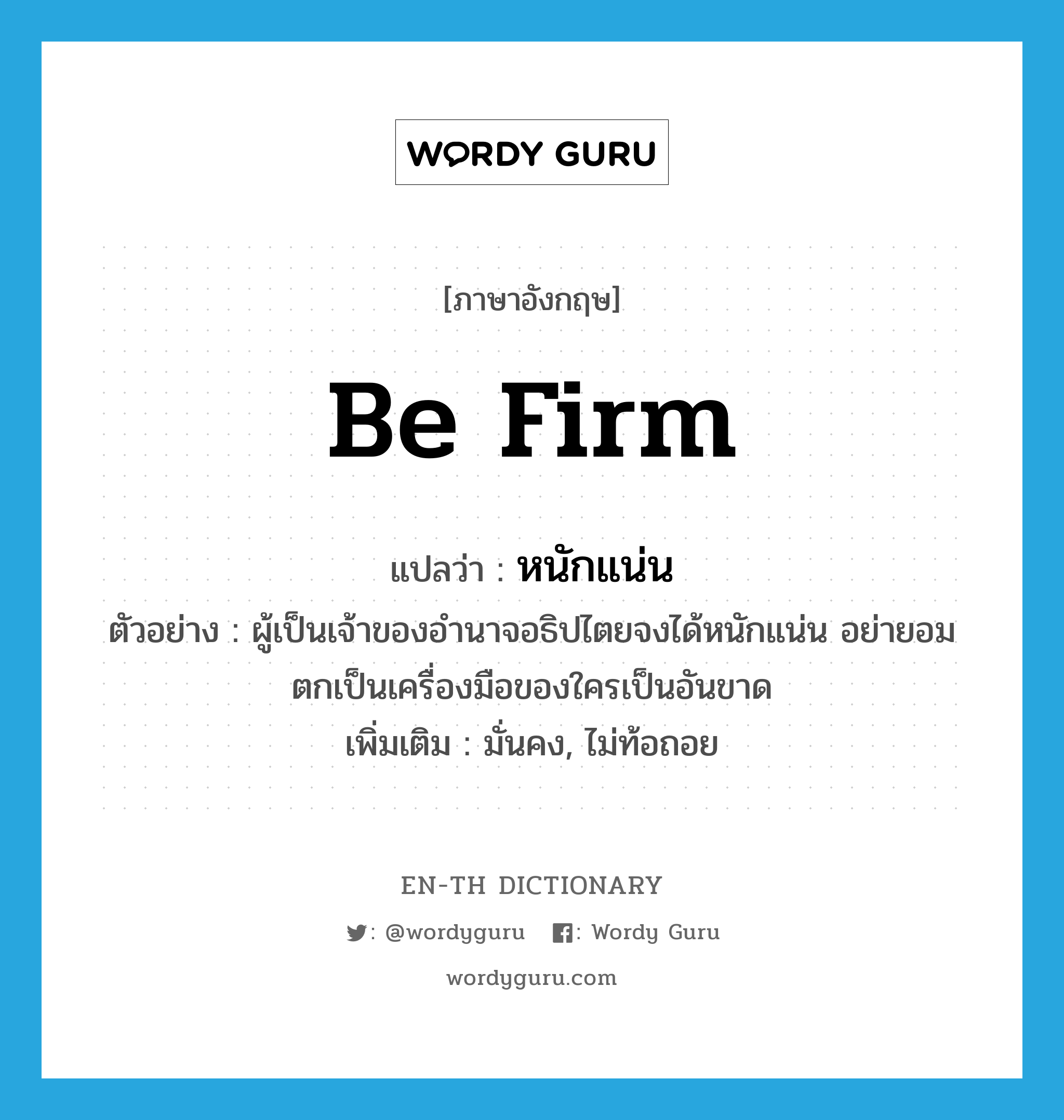 be firm แปลว่า?, คำศัพท์ภาษาอังกฤษ be firm แปลว่า หนักแน่น ประเภท V ตัวอย่าง ผู้เป็นเจ้าของอำนาจอธิปไตยจงได้หนักแน่น อย่ายอมตกเป็นเครื่องมือของใครเป็นอันขาด เพิ่มเติม มั่นคง, ไม่ท้อถอย หมวด V