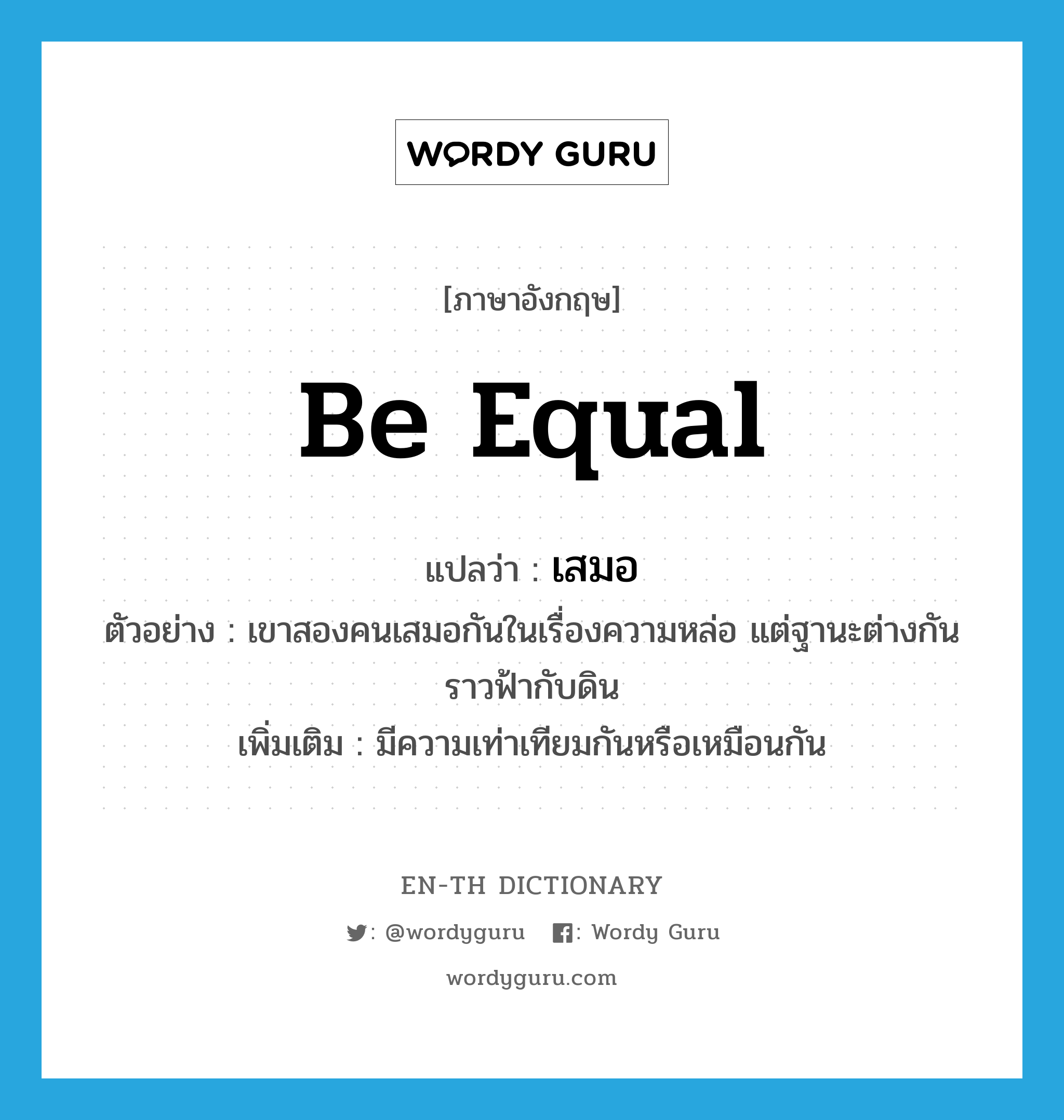 be equal แปลว่า?, คำศัพท์ภาษาอังกฤษ be equal แปลว่า เสมอ ประเภท V ตัวอย่าง เขาสองคนเสมอกันในเรื่องความหล่อ แต่ฐานะต่างกันราวฟ้ากับดิน เพิ่มเติม มีความเท่าเทียมกันหรือเหมือนกัน หมวด V