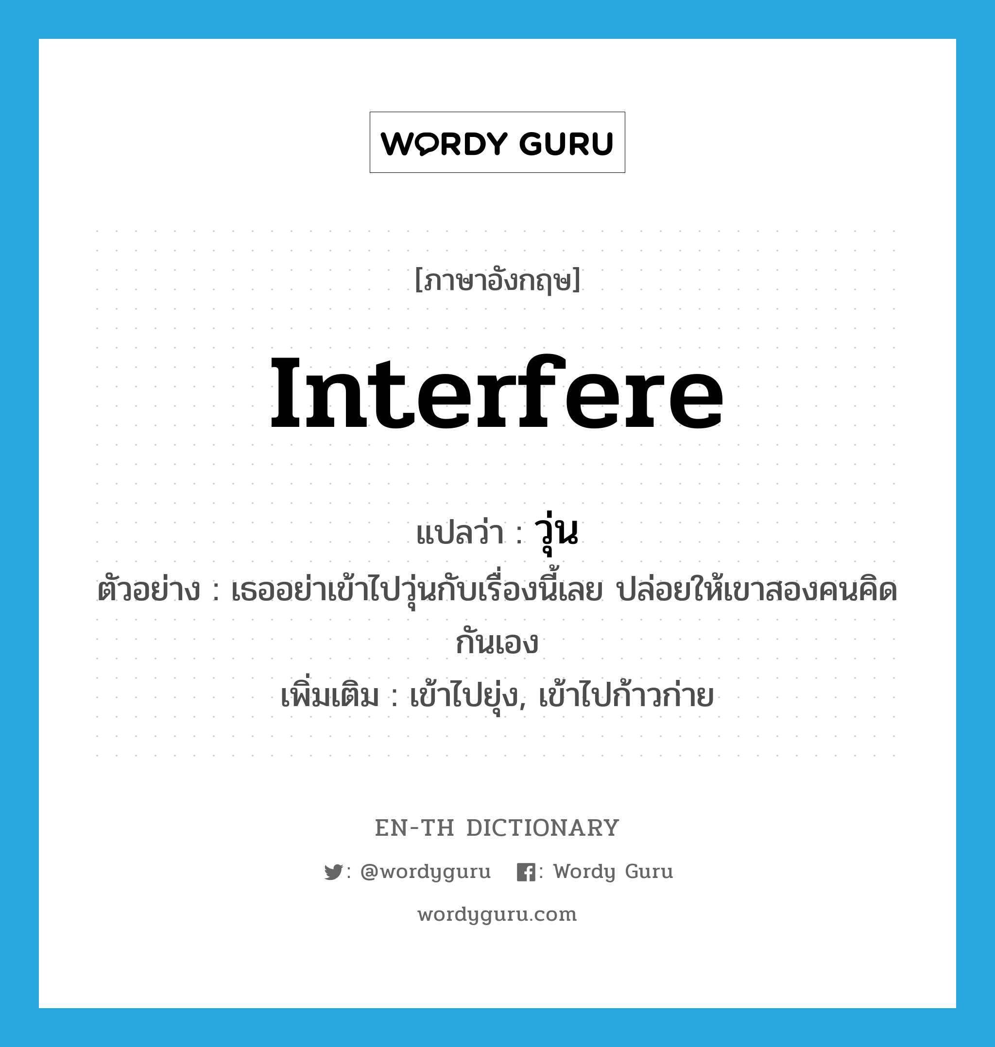 interfere แปลว่า?, คำศัพท์ภาษาอังกฤษ interfere แปลว่า วุ่น ประเภท V ตัวอย่าง เธออย่าเข้าไปวุ่นกับเรื่องนี้เลย ปล่อยให้เขาสองคนคิดกันเอง เพิ่มเติม เข้าไปยุ่ง, เข้าไปก้าวก่าย หมวด V