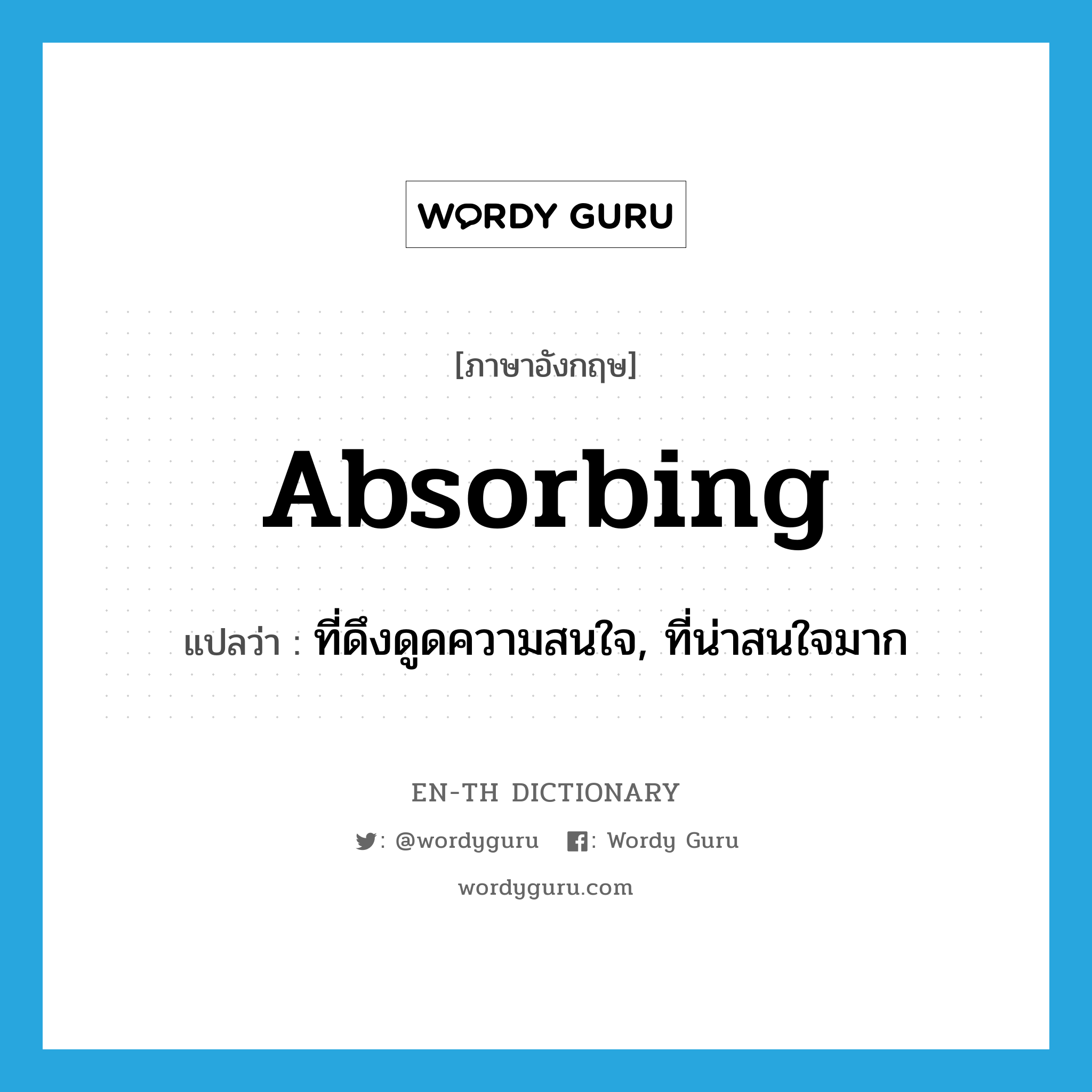 absorbing แปลว่า?, คำศัพท์ภาษาอังกฤษ absorbing แปลว่า ที่ดึงดูดความสนใจ, ที่น่าสนใจมาก ประเภท ADJ หมวด ADJ