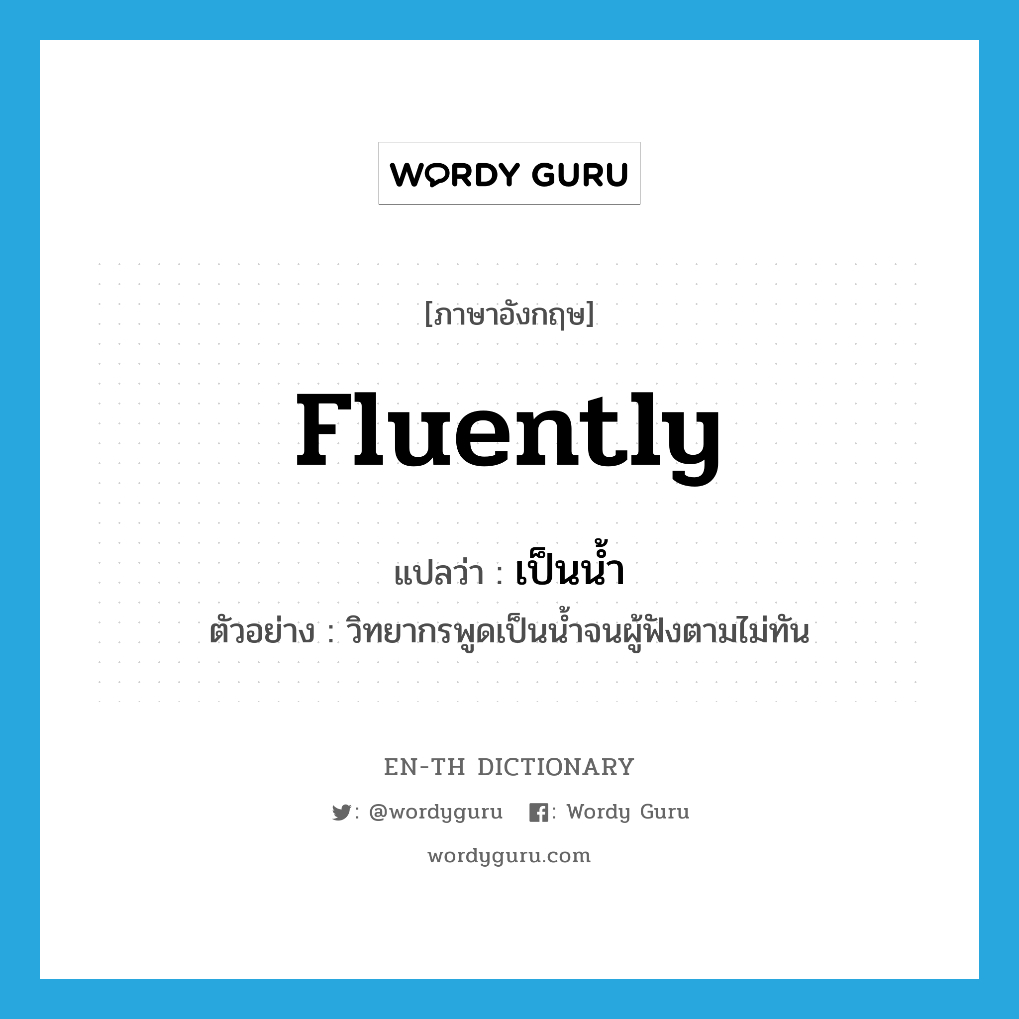 fluently แปลว่า?, คำศัพท์ภาษาอังกฤษ fluently แปลว่า เป็นน้ำ ประเภท ADV ตัวอย่าง วิทยากรพูดเป็นน้ำจนผู้ฟังตามไม่ทัน หมวด ADV