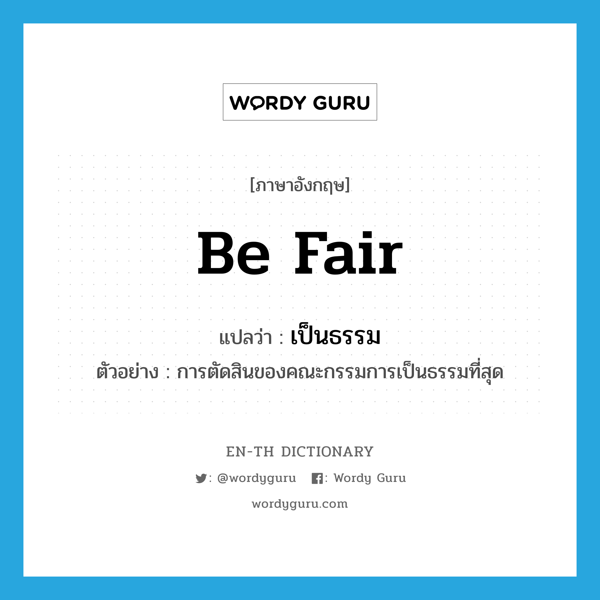 be fair แปลว่า?, คำศัพท์ภาษาอังกฤษ be fair แปลว่า เป็นธรรม ประเภท V ตัวอย่าง การตัดสินของคณะกรรมการเป็นธรรมที่สุด หมวด V