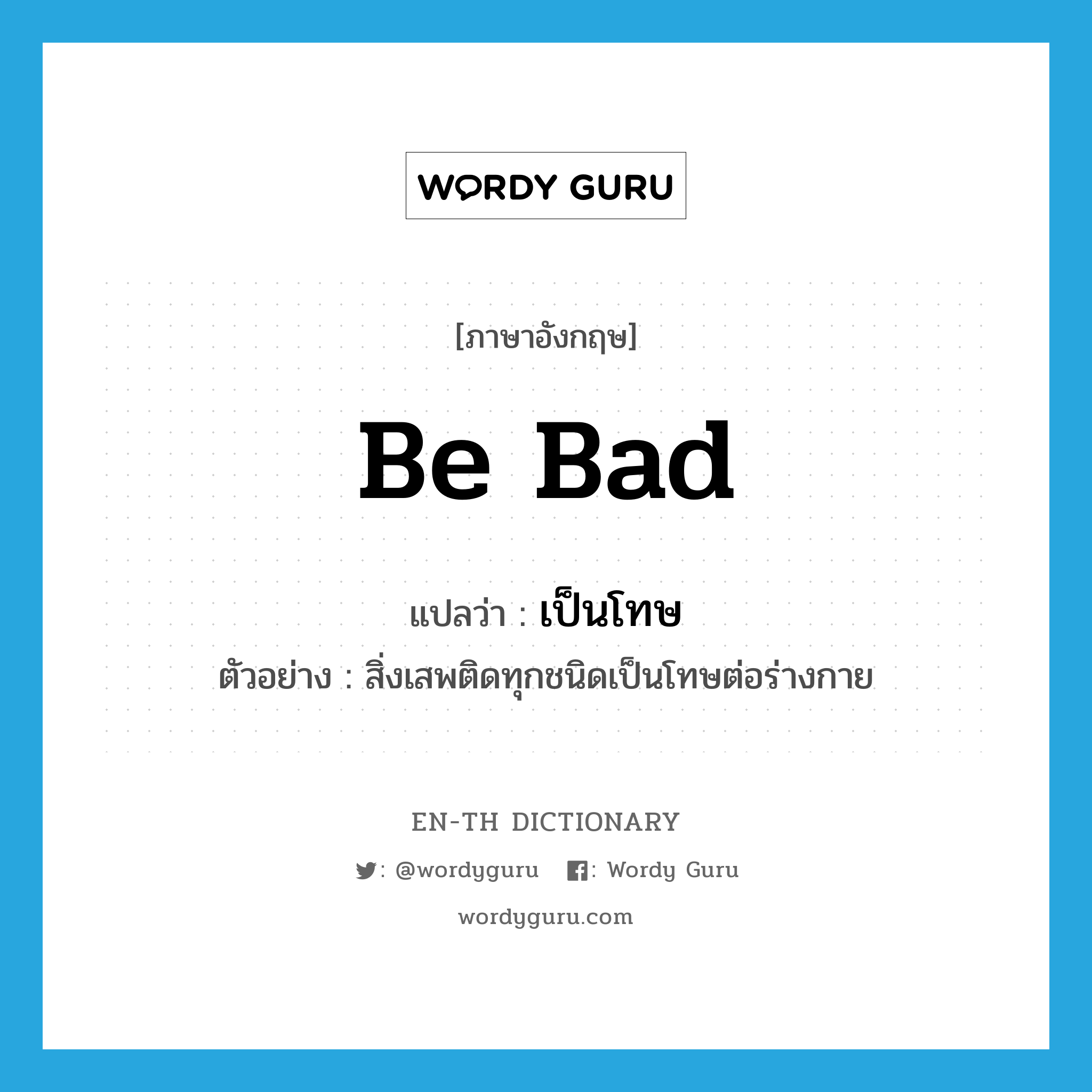 be bad แปลว่า?, คำศัพท์ภาษาอังกฤษ be bad แปลว่า เป็นโทษ ประเภท V ตัวอย่าง สิ่งเสพติดทุกชนิดเป็นโทษต่อร่างกาย หมวด V