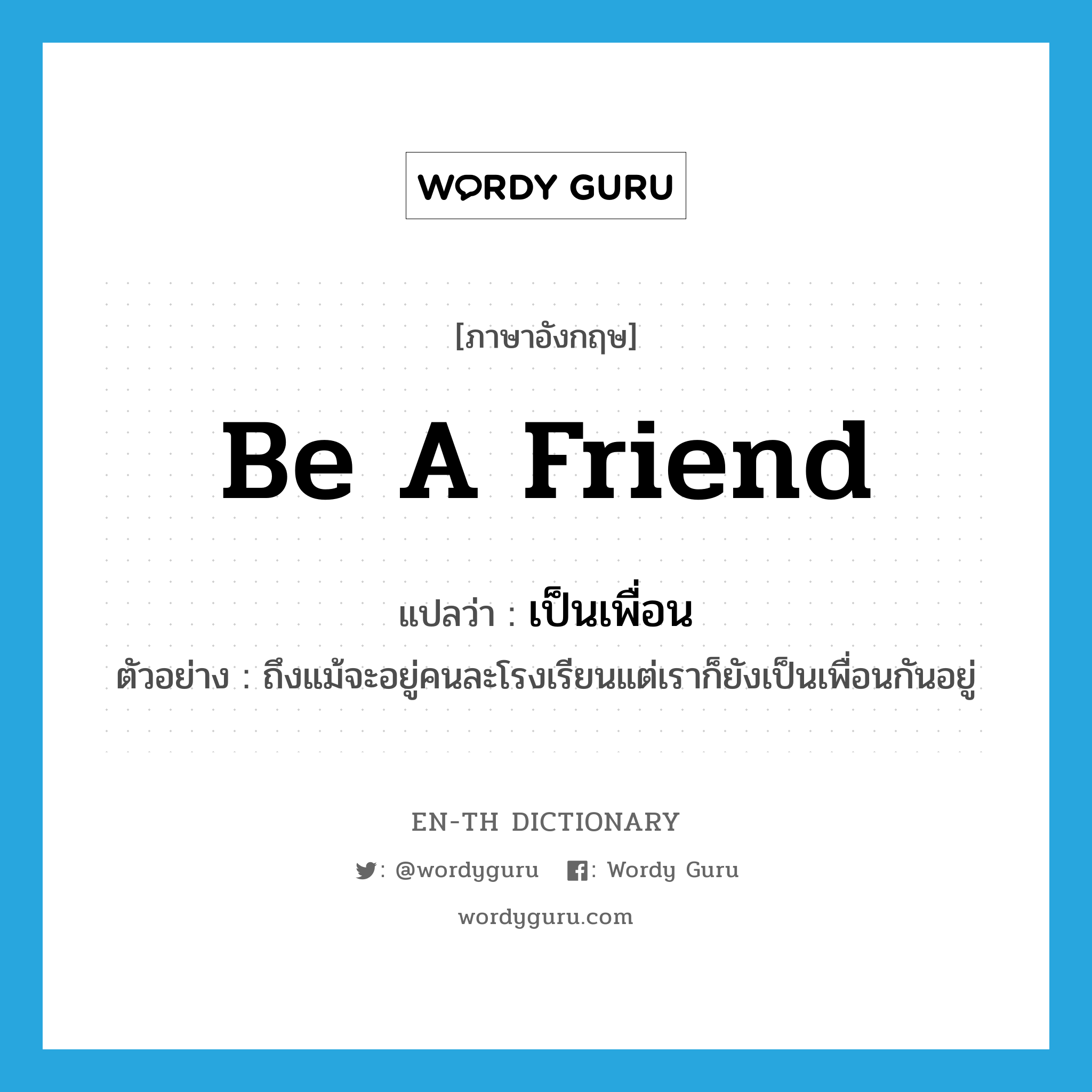 be a friend แปลว่า?, คำศัพท์ภาษาอังกฤษ be a friend แปลว่า เป็นเพื่อน ประเภท V ตัวอย่าง ถึงแม้จะอยู่คนละโรงเรียนแต่เราก็ยังเป็นเพื่อนกันอยู่ หมวด V