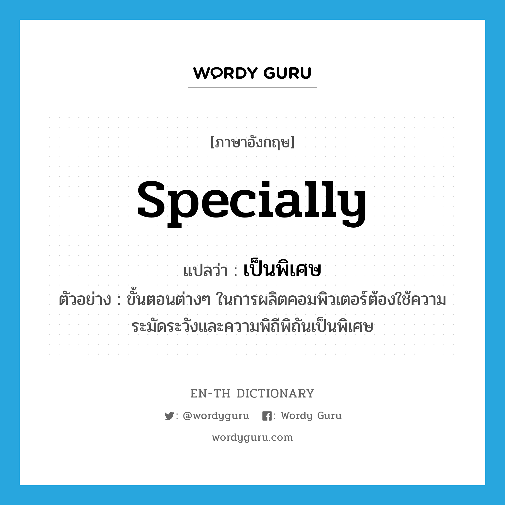 specially แปลว่า?, คำศัพท์ภาษาอังกฤษ specially แปลว่า เป็นพิเศษ ประเภท ADV ตัวอย่าง ขั้นตอนต่างๆ ในการผลิตคอมพิวเตอร์ต้องใช้ความระมัดระวังและความพิถีพิถันเป็นพิเศษ หมวด ADV