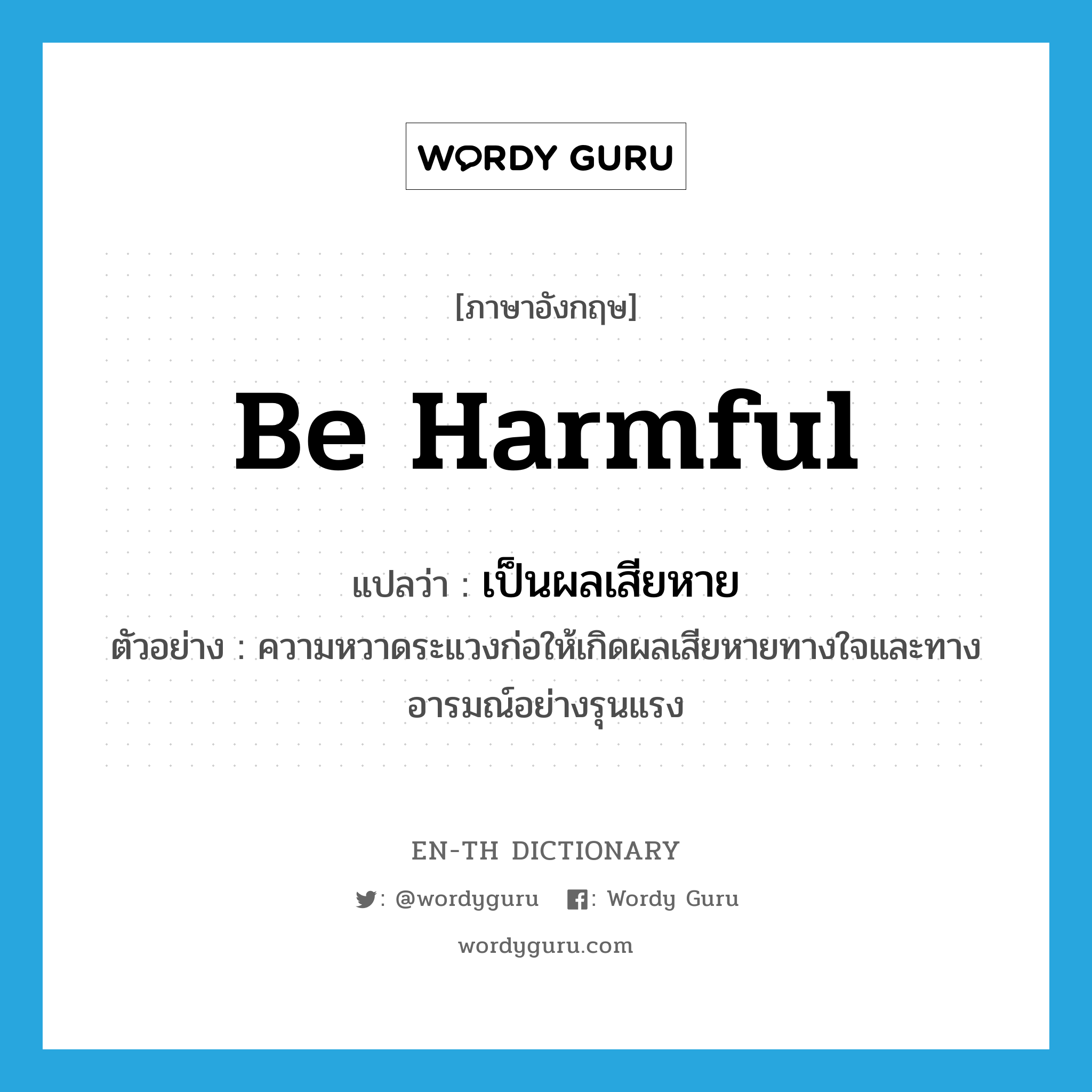 be harmful แปลว่า?, คำศัพท์ภาษาอังกฤษ be harmful แปลว่า เป็นผลเสียหาย ประเภท ADJ ตัวอย่าง ความหวาดระแวงก่อให้เกิดผลเสียหายทางใจและทางอารมณ์อย่างรุนแรง หมวด ADJ