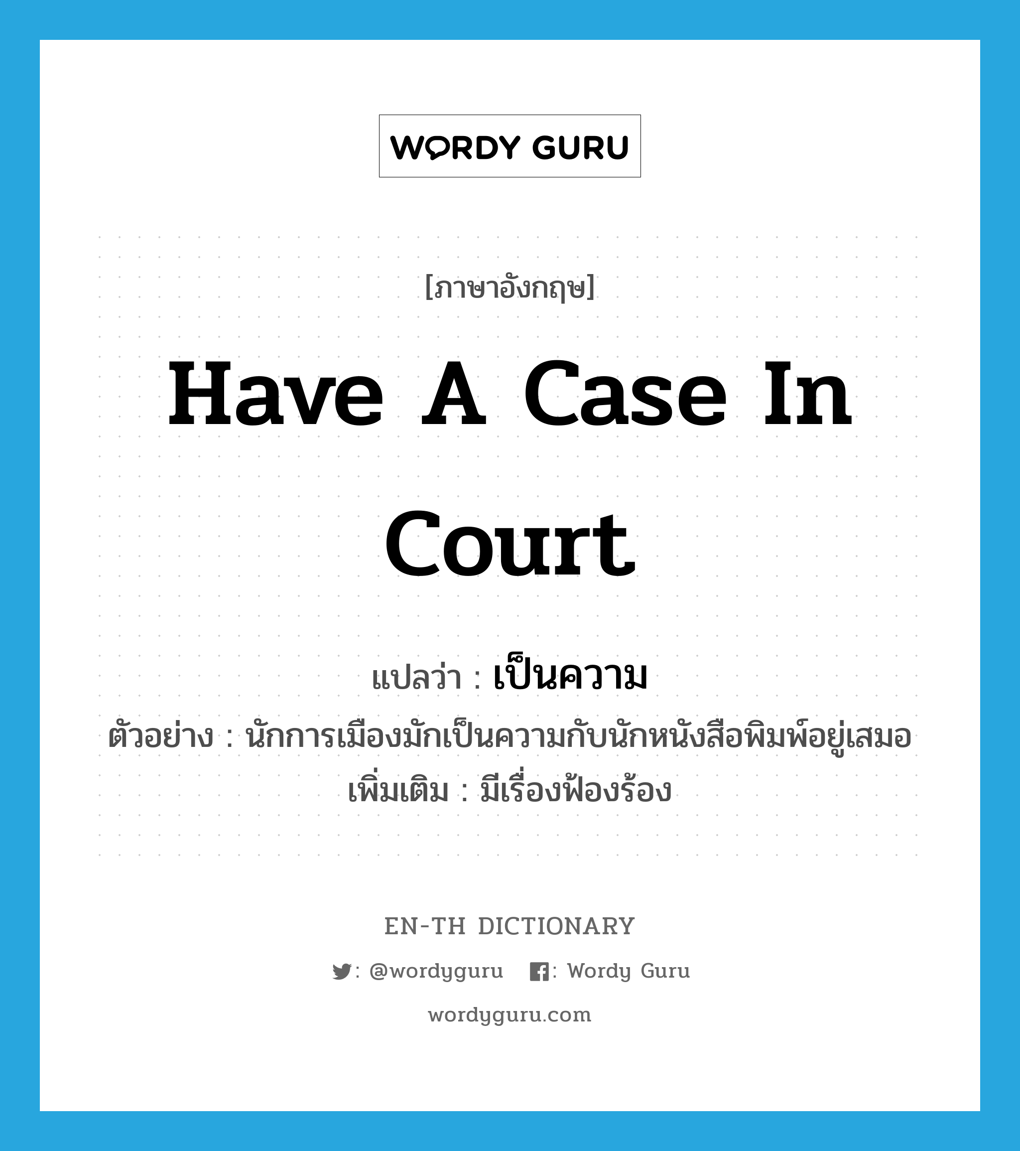 have a case in court แปลว่า?, คำศัพท์ภาษาอังกฤษ have a case in court แปลว่า เป็นความ ประเภท V ตัวอย่าง นักการเมืองมักเป็นความกับนักหนังสือพิมพ์อยู่เสมอ เพิ่มเติม มีเรื่องฟ้องร้อง หมวด V