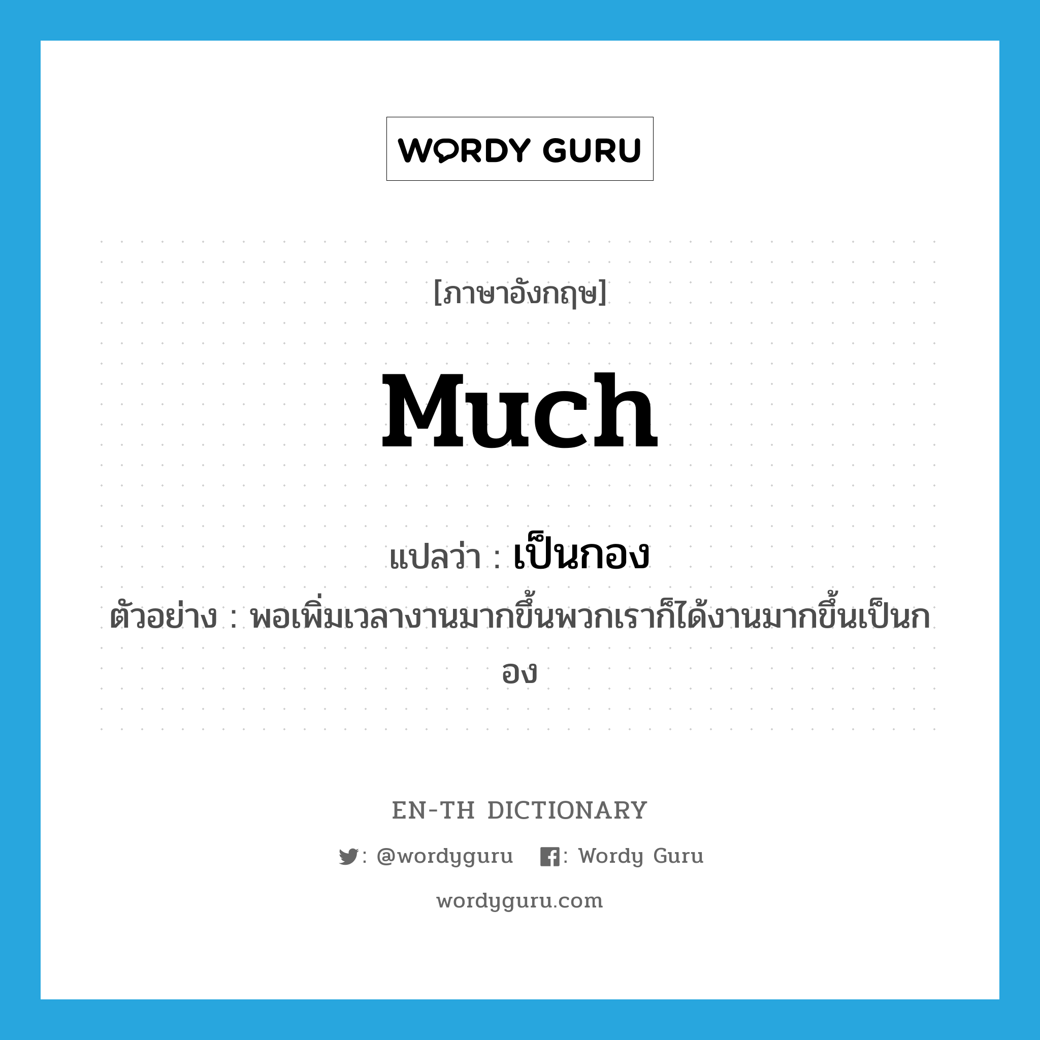 much แปลว่า?, คำศัพท์ภาษาอังกฤษ much แปลว่า เป็นกอง ประเภท ADV ตัวอย่าง พอเพิ่มเวลางานมากขึ้นพวกเราก็ได้งานมากขึ้นเป็นกอง หมวด ADV