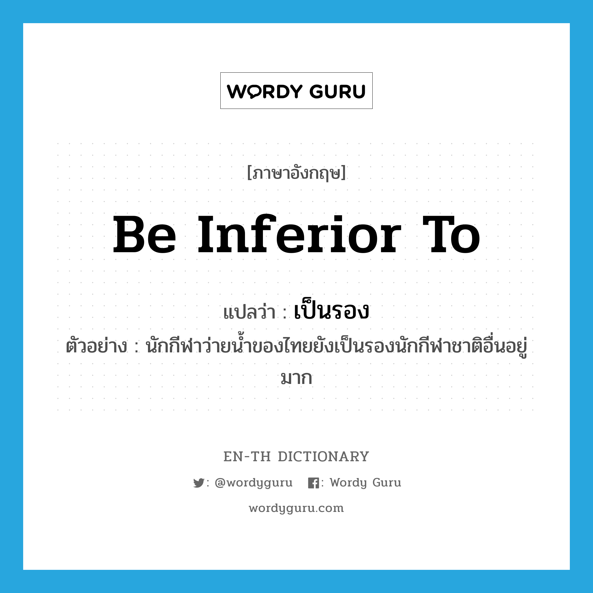 be inferior to แปลว่า?, คำศัพท์ภาษาอังกฤษ be inferior to แปลว่า เป็นรอง ประเภท V ตัวอย่าง นักกีฬาว่ายน้ำของไทยยังเป็นรองนักกีฬาชาติอื่นอยู่มาก หมวด V