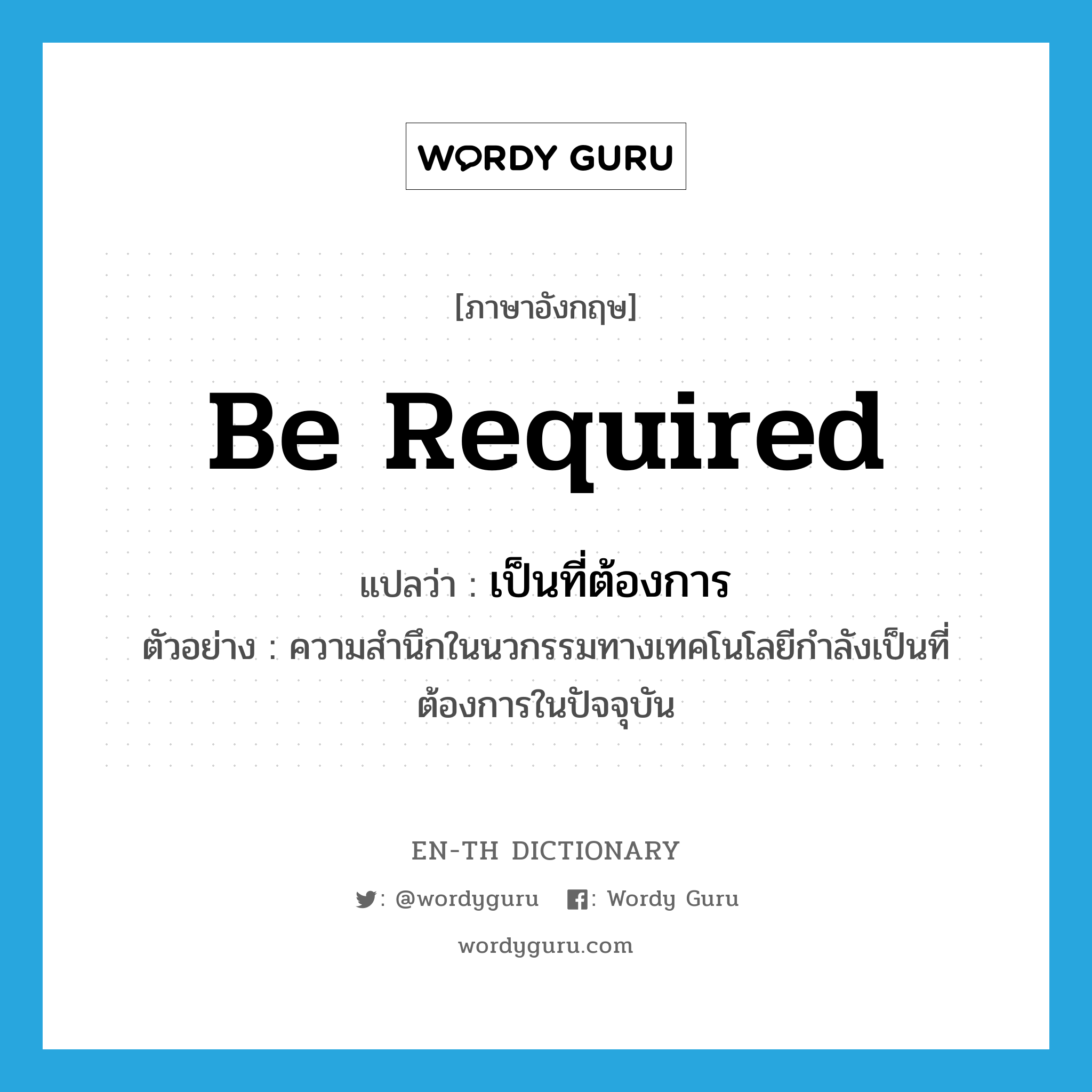 be required แปลว่า?, คำศัพท์ภาษาอังกฤษ be required แปลว่า เป็นที่ต้องการ ประเภท V ตัวอย่าง ความสำนึกในนวกรรมทางเทคโนโลยีกำลังเป็นที่ต้องการในปัจจุบัน หมวด V