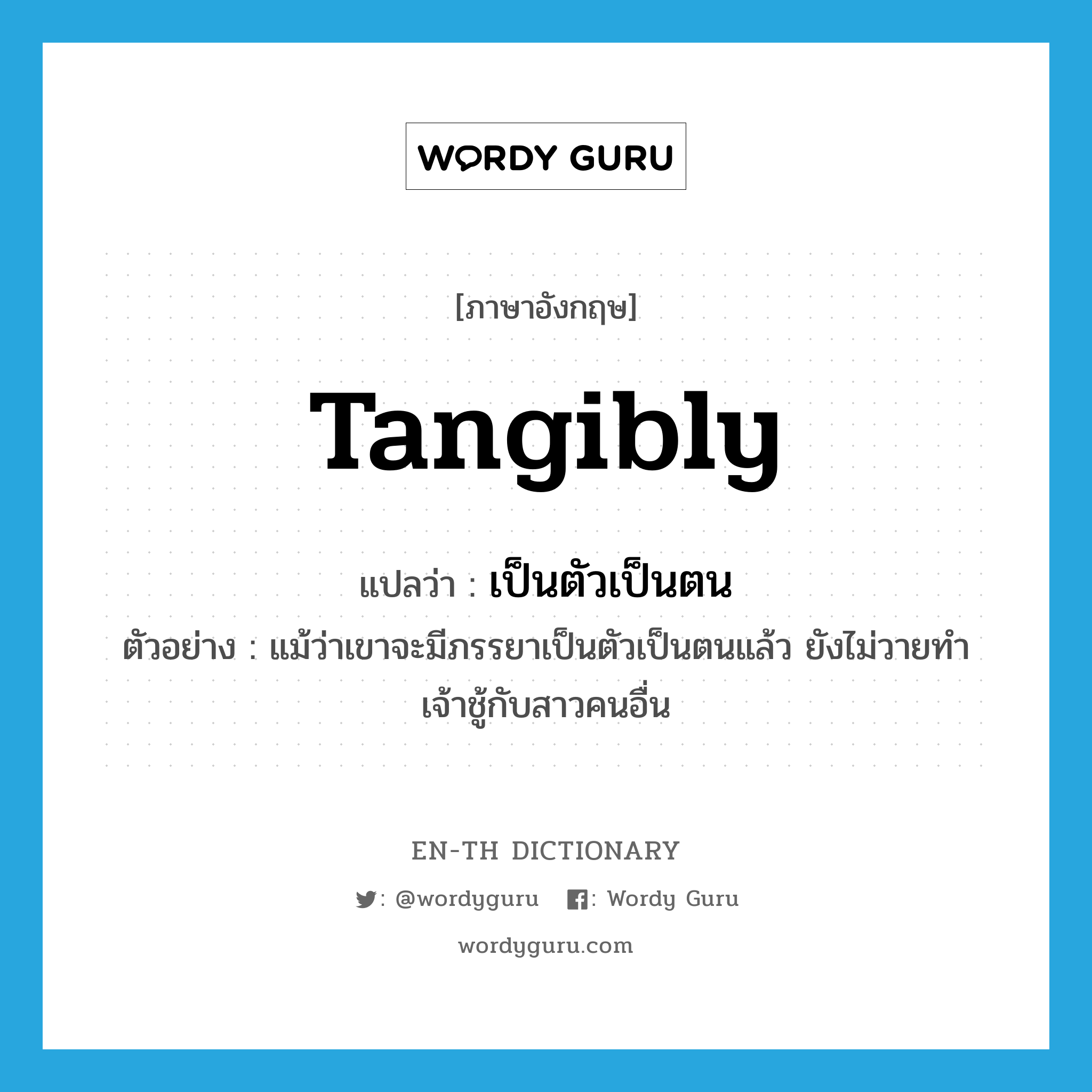 tangibly แปลว่า?, คำศัพท์ภาษาอังกฤษ tangibly แปลว่า เป็นตัวเป็นตน ประเภท ADV ตัวอย่าง แม้ว่าเขาจะมีภรรยาเป็นตัวเป็นตนแล้ว ยังไม่วายทำเจ้าชู้กับสาวคนอื่น หมวด ADV