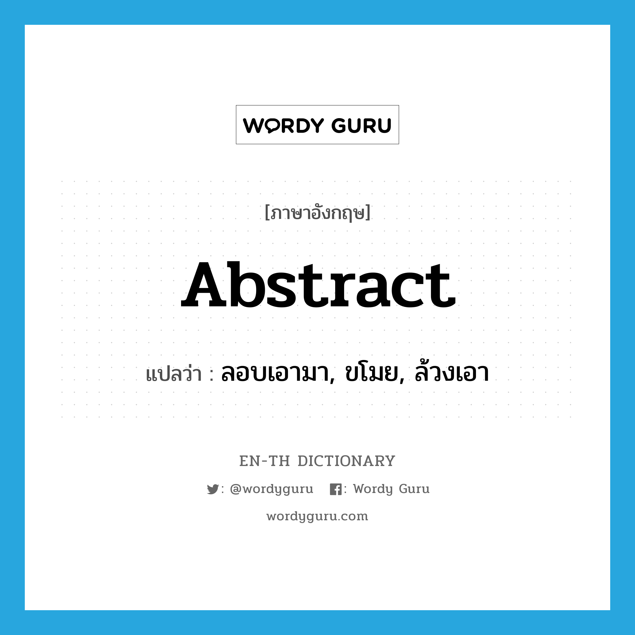 abstract แปลว่า?, คำศัพท์ภาษาอังกฤษ abstract แปลว่า ลอบเอามา, ขโมย, ล้วงเอา ประเภท VT หมวด VT