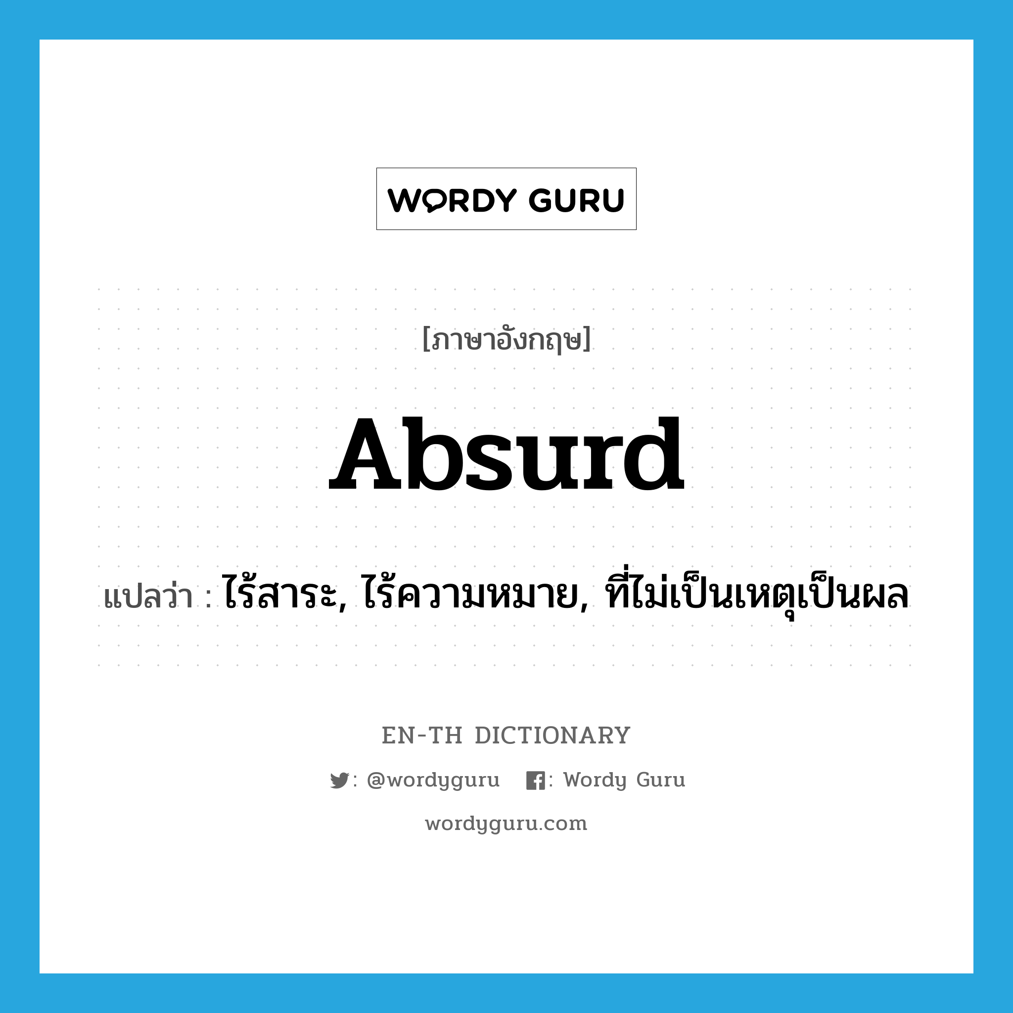 absurd แปลว่า?, คำศัพท์ภาษาอังกฤษ absurd แปลว่า ไร้สาระ, ไร้ความหมาย, ที่ไม่เป็นเหตุเป็นผล ประเภท ADJ หมวด ADJ