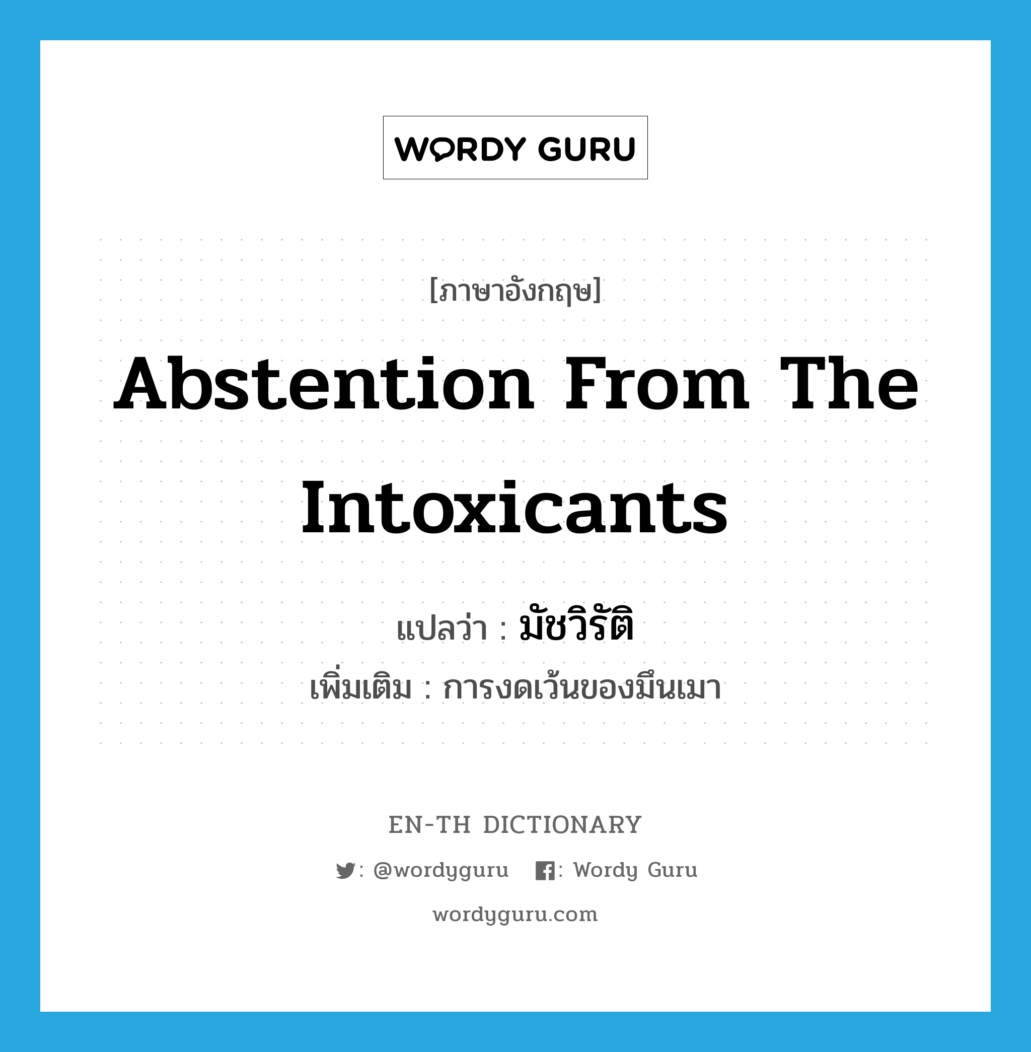 abstention from the intoxicants แปลว่า?, คำศัพท์ภาษาอังกฤษ abstention from the intoxicants แปลว่า มัชวิรัติ ประเภท N เพิ่มเติม การงดเว้นของมึนเมา หมวด N