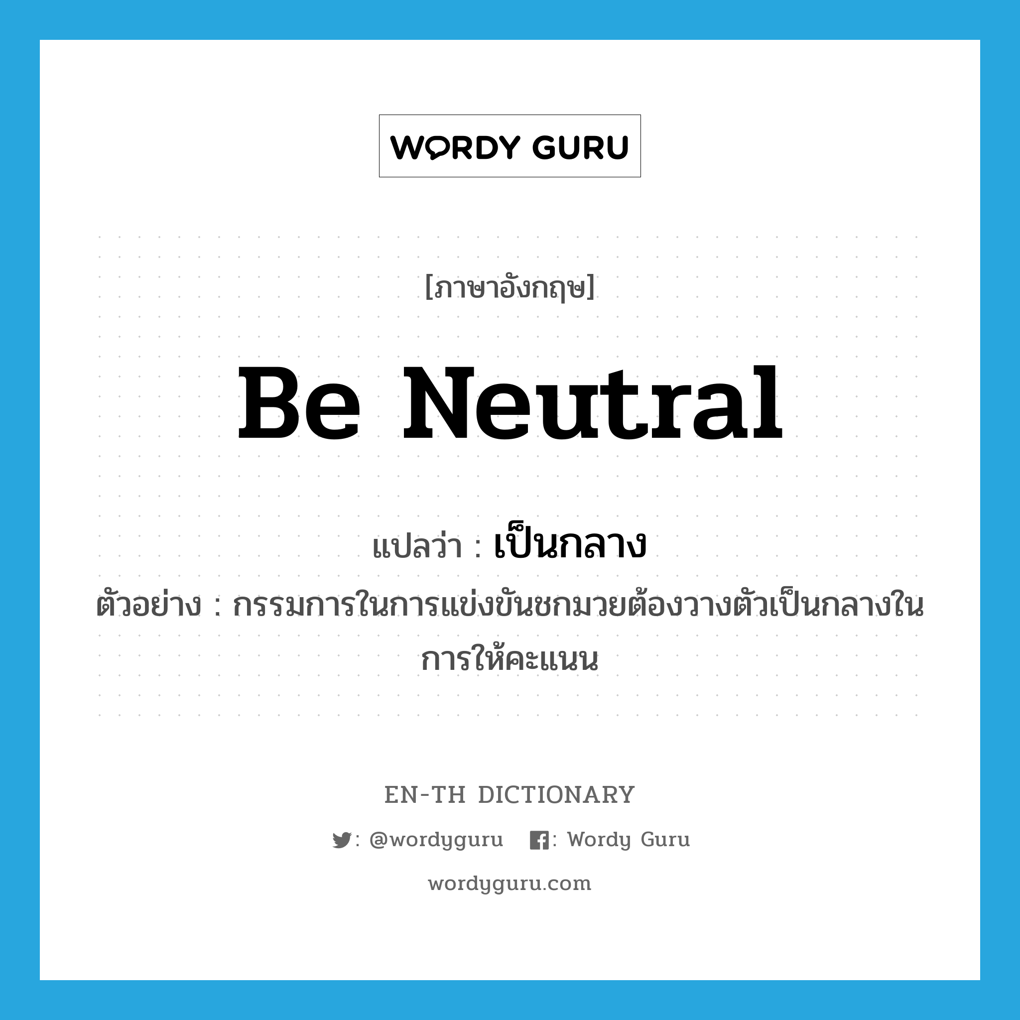 be neutral แปลว่า?, คำศัพท์ภาษาอังกฤษ be neutral แปลว่า เป็นกลาง ประเภท V ตัวอย่าง กรรมการในการแข่งขันชกมวยต้องวางตัวเป็นกลางในการให้คะแนน หมวด V