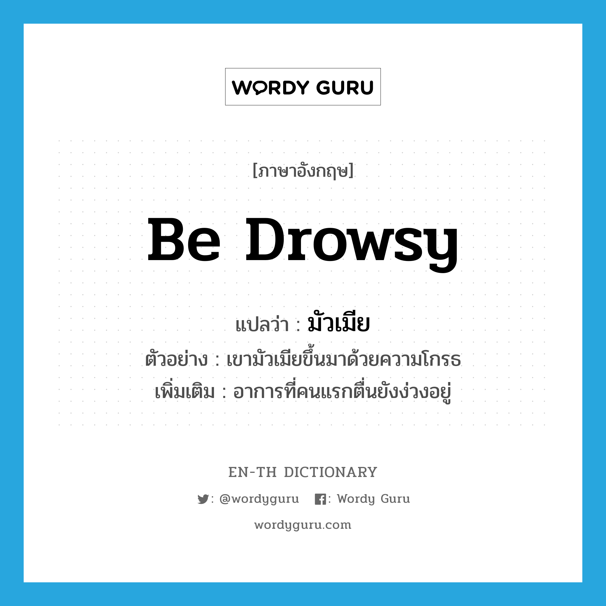 be drowsy แปลว่า?, คำศัพท์ภาษาอังกฤษ be drowsy แปลว่า มัวเมีย ประเภท V ตัวอย่าง เขามัวเมียขึ้นมาด้วยความโกรธ เพิ่มเติม อาการที่คนแรกตื่นยังง่วงอยู่ หมวด V