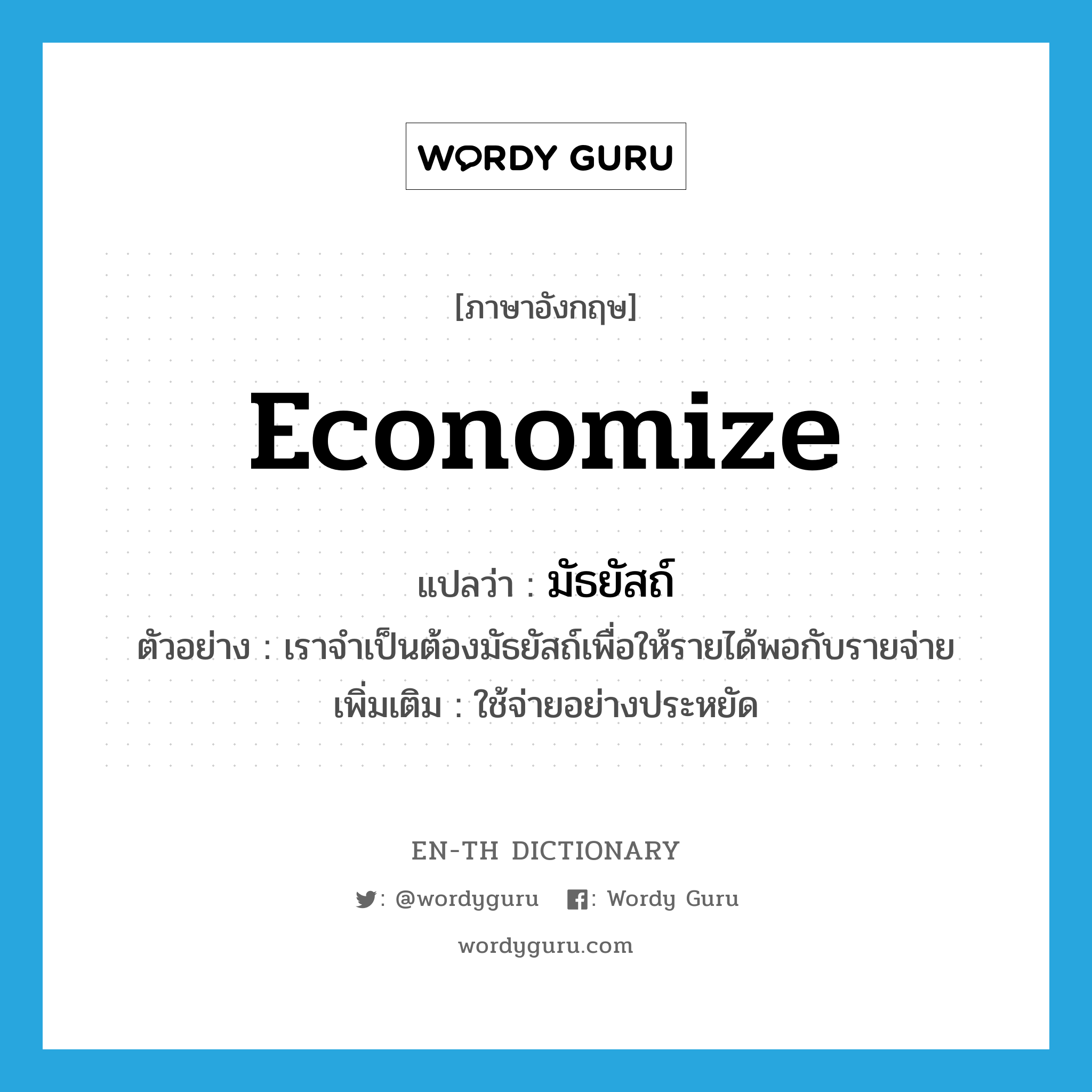 economize แปลว่า?, คำศัพท์ภาษาอังกฤษ economize แปลว่า มัธยัสถ์ ประเภท V ตัวอย่าง เราจำเป็นต้องมัธยัสถ์เพื่อให้รายได้พอกับรายจ่าย เพิ่มเติม ใช้จ่ายอย่างประหยัด หมวด V