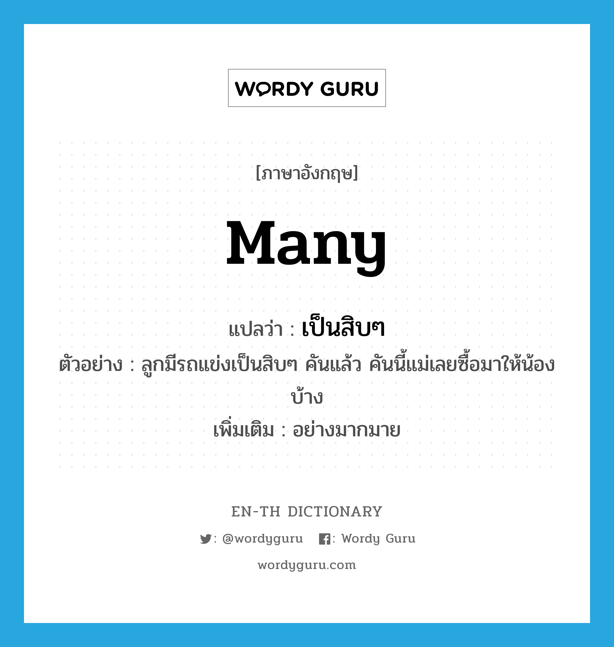 many แปลว่า?, คำศัพท์ภาษาอังกฤษ many แปลว่า เป็นสิบๆ ประเภท ADV ตัวอย่าง ลูกมีรถแข่งเป็นสิบๆ คันแล้ว คันนี้แม่เลยซื้อมาให้น้องบ้าง เพิ่มเติม อย่างมากมาย หมวด ADV