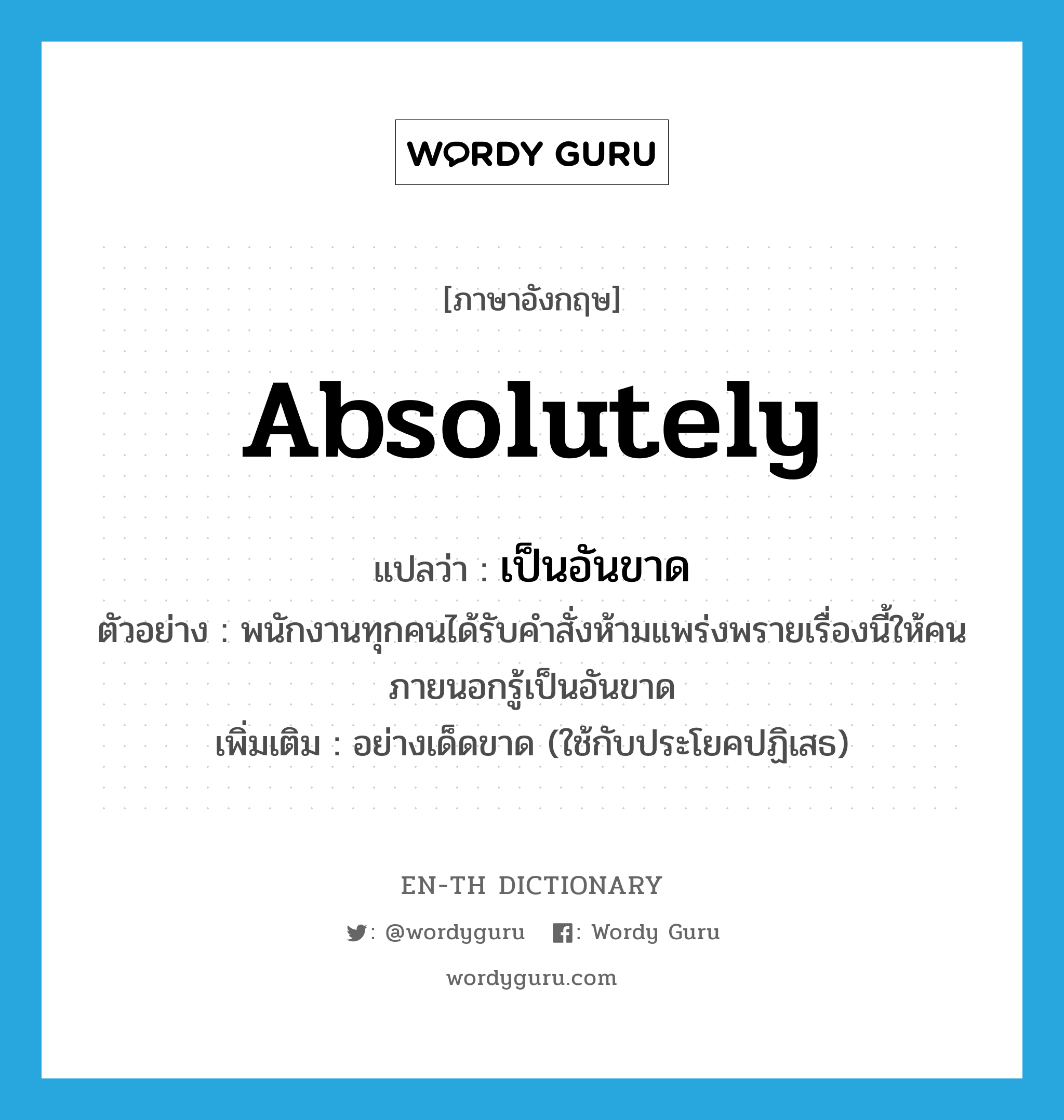 absolutely แปลว่า?, คำศัพท์ภาษาอังกฤษ absolutely แปลว่า เป็นอันขาด ประเภท ADV ตัวอย่าง พนักงานทุกคนได้รับคำสั่งห้ามแพร่งพรายเรื่องนี้ให้คนภายนอกรู้เป็นอันขาด เพิ่มเติม อย่างเด็ดขาด (ใช้กับประโยคปฏิเสธ) หมวด ADV