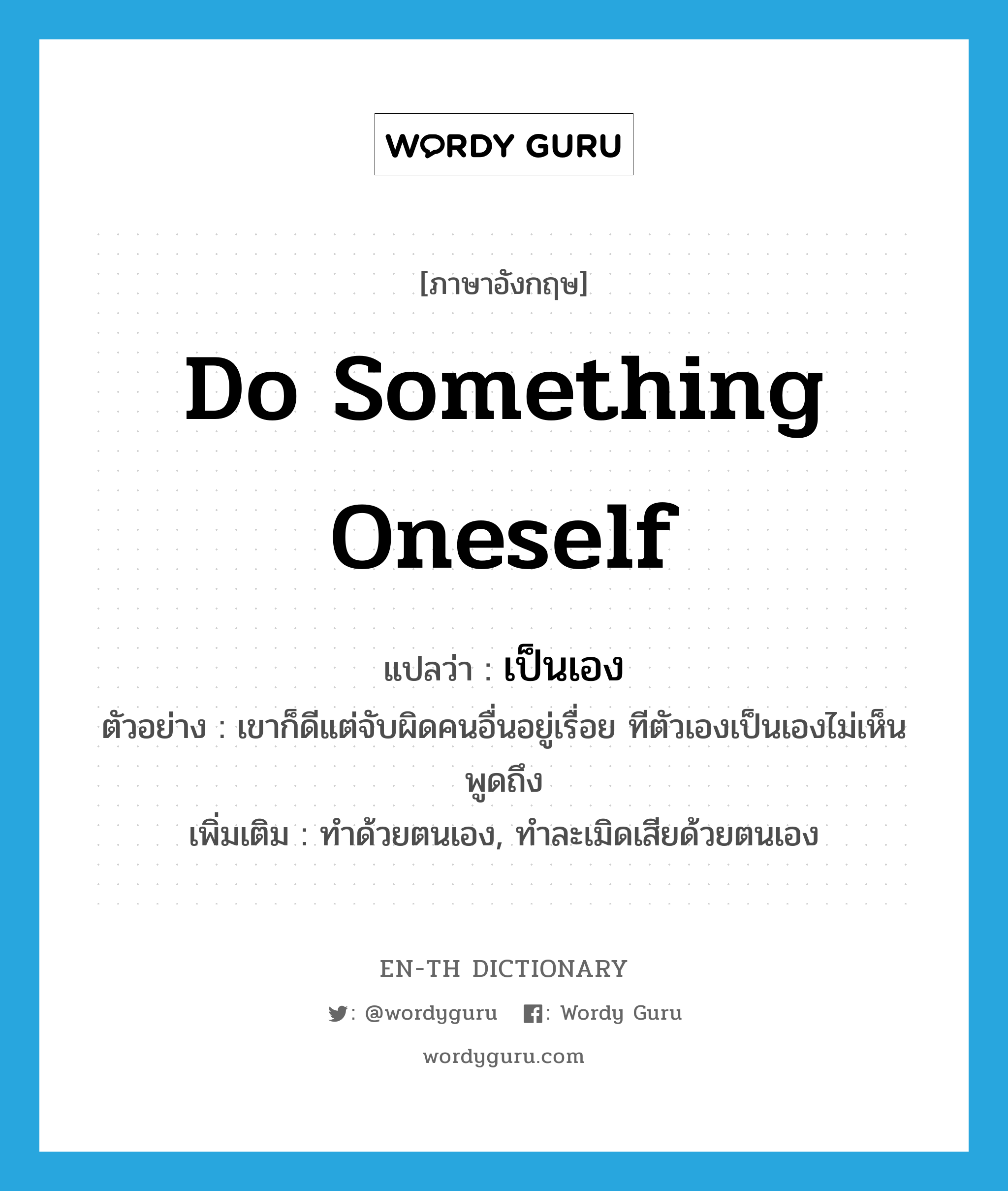 do something oneself แปลว่า?, คำศัพท์ภาษาอังกฤษ do something oneself แปลว่า เป็นเอง ประเภท V ตัวอย่าง เขาก็ดีแต่จับผิดคนอื่นอยู่เรื่อย ทีตัวเองเป็นเองไม่เห็นพูดถึง เพิ่มเติม ทำด้วยตนเอง, ทำละเมิดเสียด้วยตนเอง หมวด V