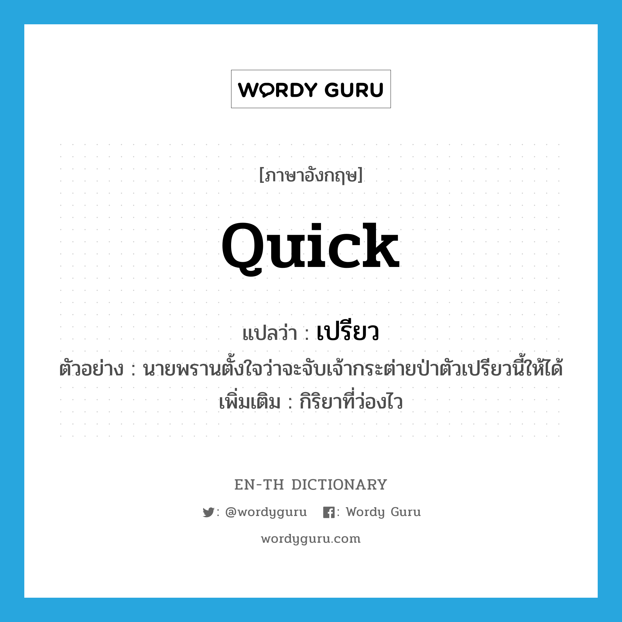 quick แปลว่า?, คำศัพท์ภาษาอังกฤษ quick แปลว่า เปรียว ประเภท ADJ ตัวอย่าง นายพรานตั้งใจว่าจะจับเจ้ากระต่ายป่าตัวเปรียวนี้ให้ได้ เพิ่มเติม กิริยาที่ว่องไว หมวด ADJ