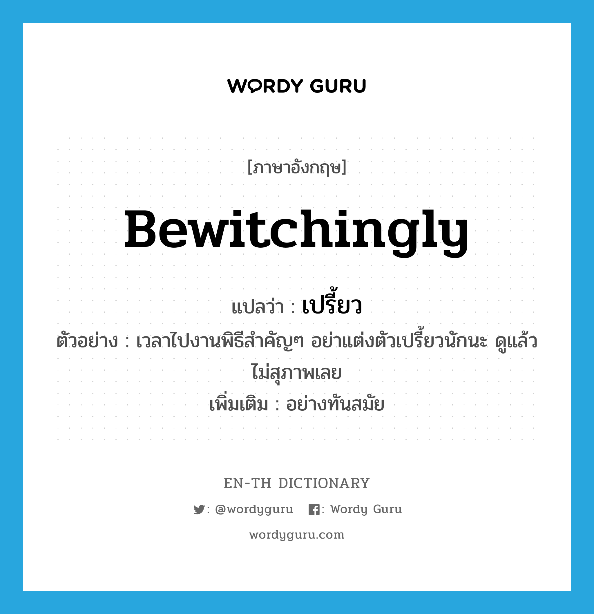 bewitchingly แปลว่า?, คำศัพท์ภาษาอังกฤษ bewitchingly แปลว่า เปรี้ยว ประเภท ADV ตัวอย่าง เวลาไปงานพิธีสำคัญๆ อย่าแต่งตัวเปรี้ยวนักนะ ดูแล้วไม่สุภาพเลย เพิ่มเติม อย่างทันสมัย หมวด ADV