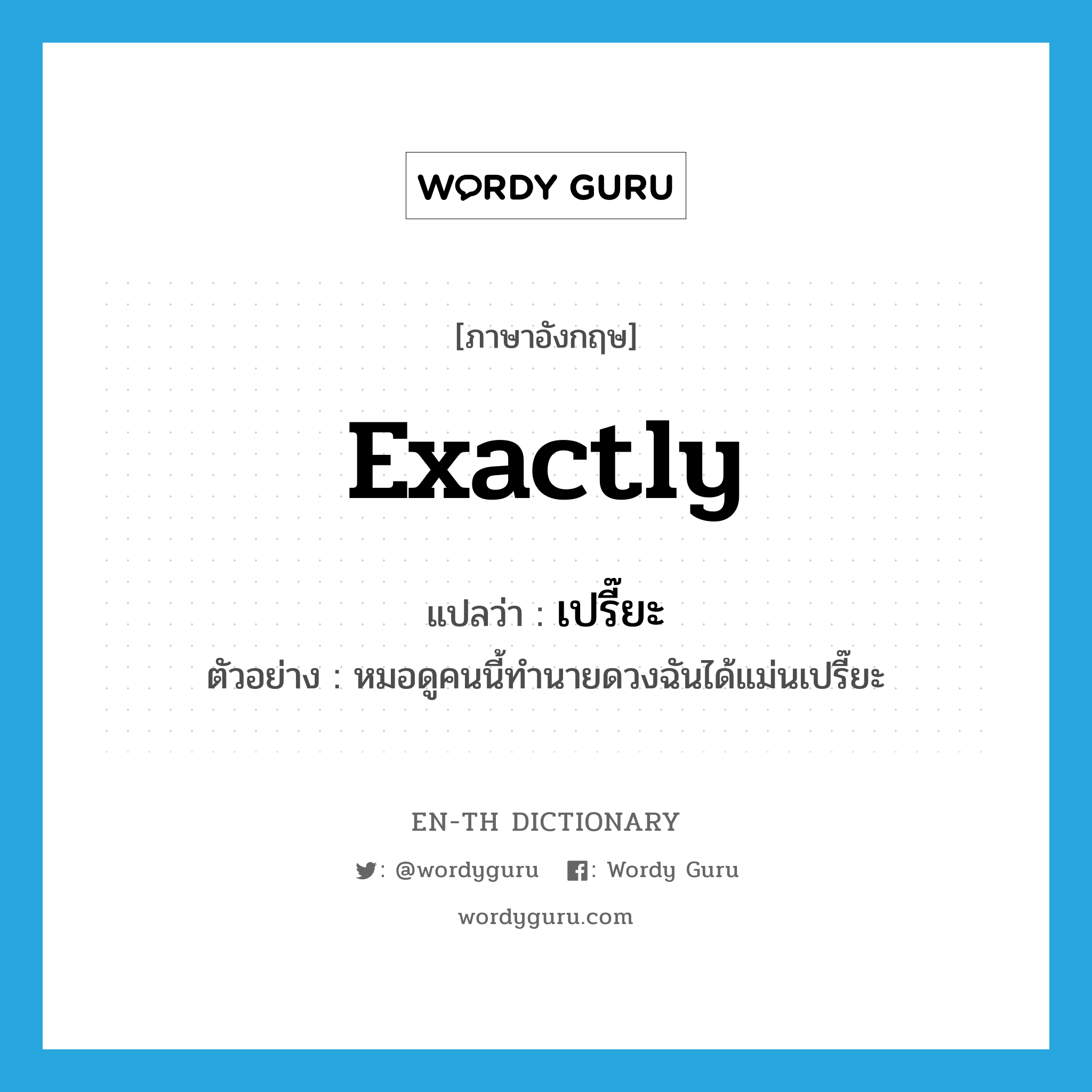 exactly แปลว่า?, คำศัพท์ภาษาอังกฤษ exactly แปลว่า เปรี๊ยะ ประเภท ADV ตัวอย่าง หมอดูคนนี้ทำนายดวงฉันได้แม่นเปรี๊ยะ หมวด ADV