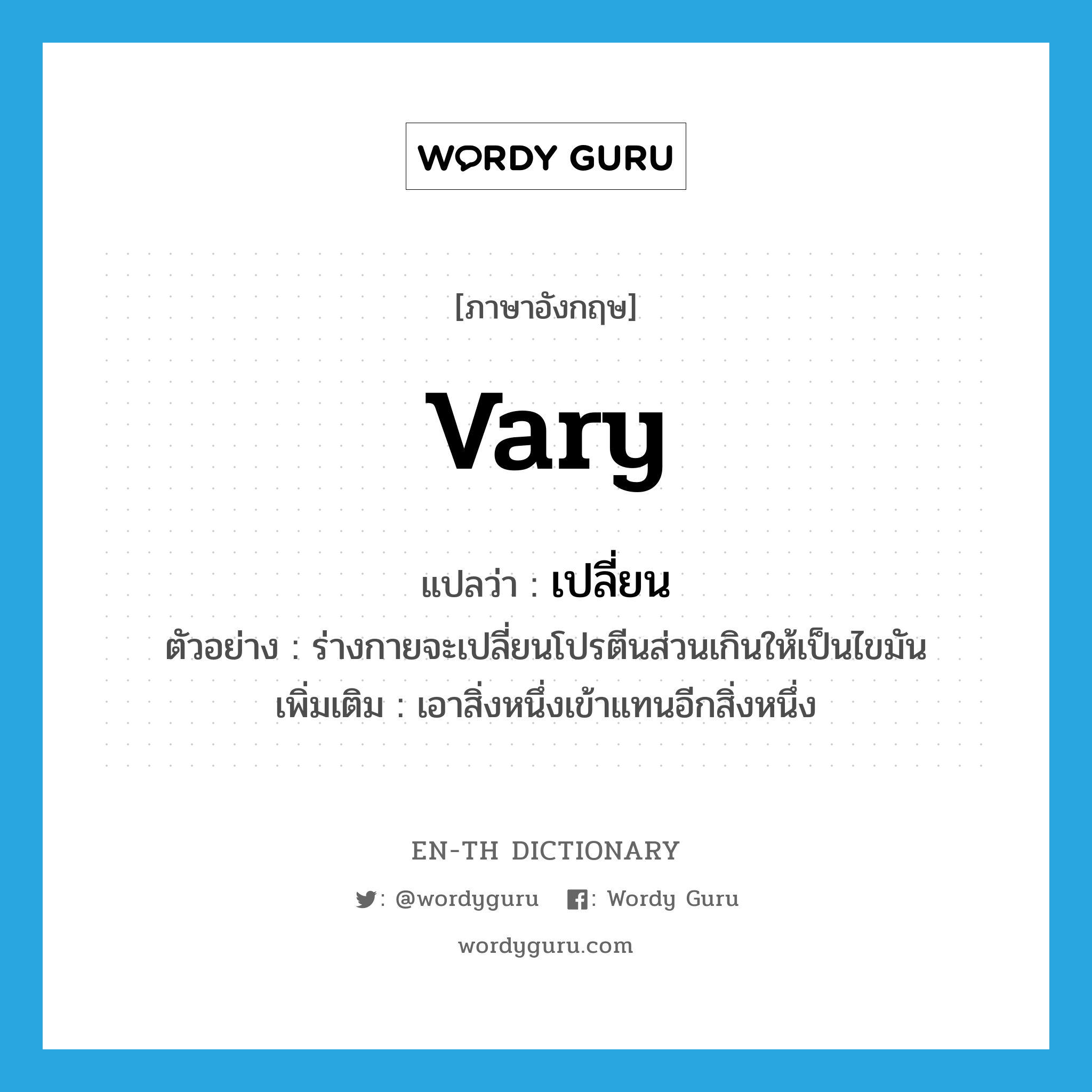 vary แปลว่า?, คำศัพท์ภาษาอังกฤษ vary แปลว่า เปลี่ยน ประเภท V ตัวอย่าง ร่างกายจะเปลี่ยนโปรตีนส่วนเกินให้เป็นไขมัน เพิ่มเติม เอาสิ่งหนึ่งเข้าแทนอีกสิ่งหนึ่ง หมวด V