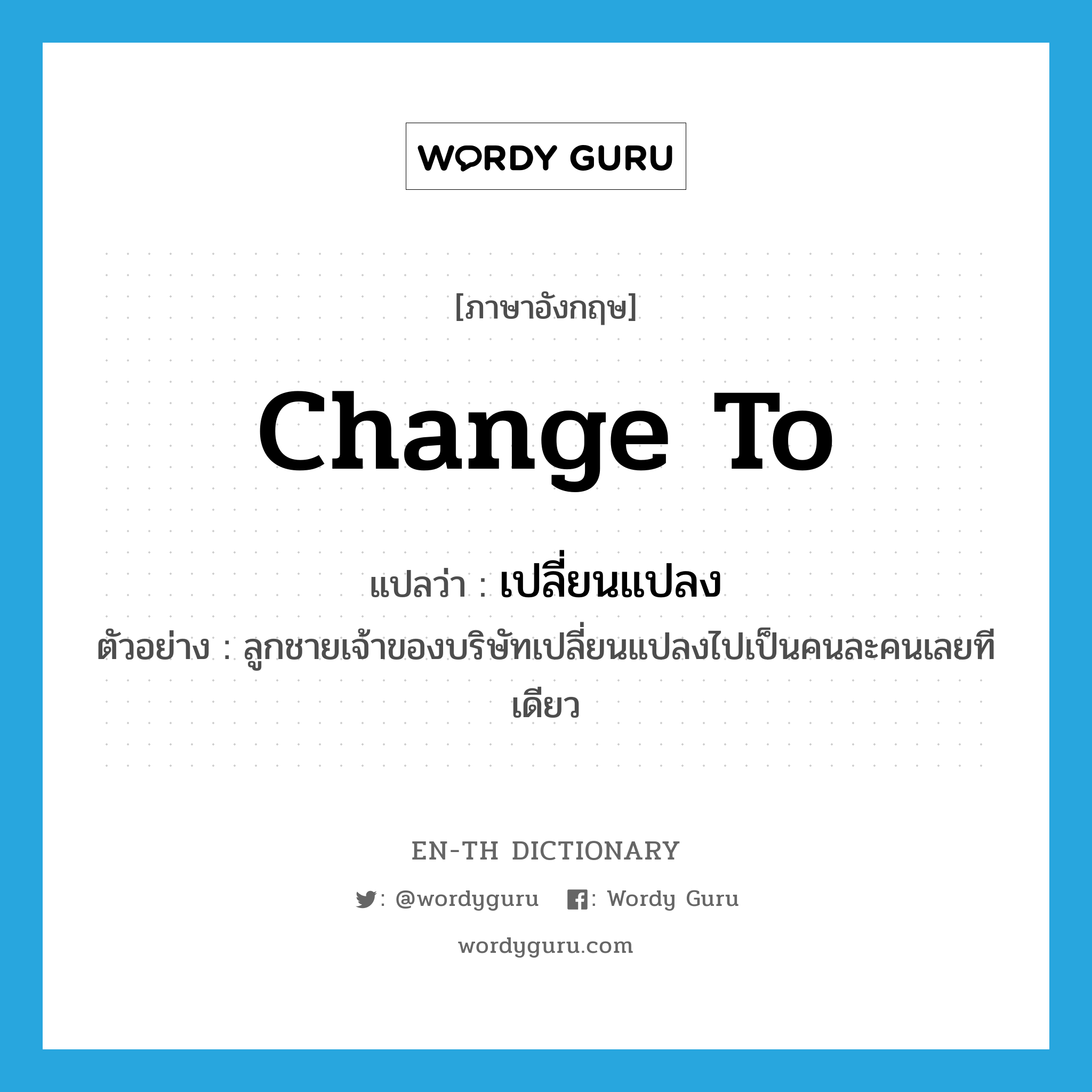 change to แปลว่า?, คำศัพท์ภาษาอังกฤษ change to แปลว่า เปลี่ยนแปลง ประเภท V ตัวอย่าง ลูกชายเจ้าของบริษัทเปลี่ยนแปลงไปเป็นคนละคนเลยทีเดียว หมวด V