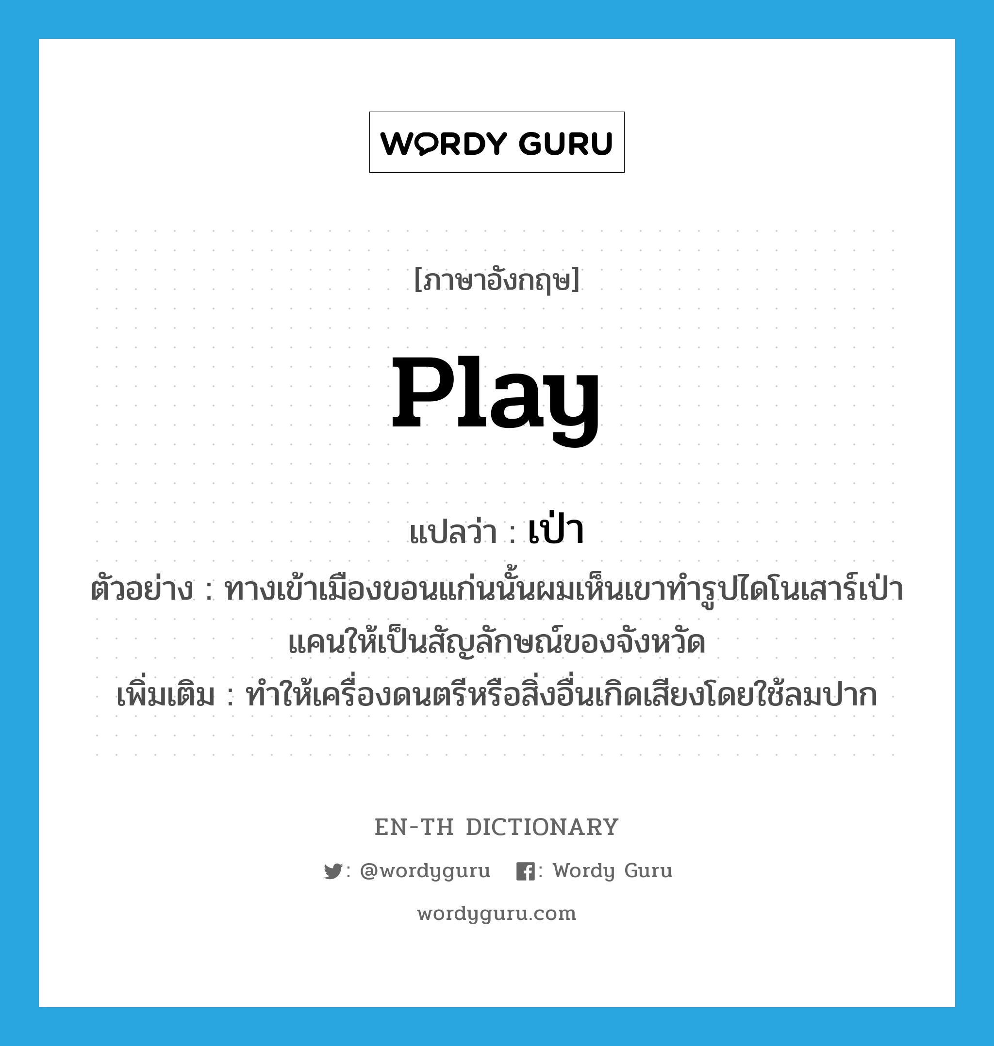 play แปลว่า?, คำศัพท์ภาษาอังกฤษ play แปลว่า เป่า ประเภท V ตัวอย่าง ทางเข้าเมืองขอนแก่นนั้นผมเห็นเขาทำรูปไดโนเสาร์เป่าแคนให้เป็นสัญลักษณ์ของจังหวัด เพิ่มเติม ทำให้เครื่องดนตรีหรือสิ่งอื่นเกิดเสียงโดยใช้ลมปาก หมวด V