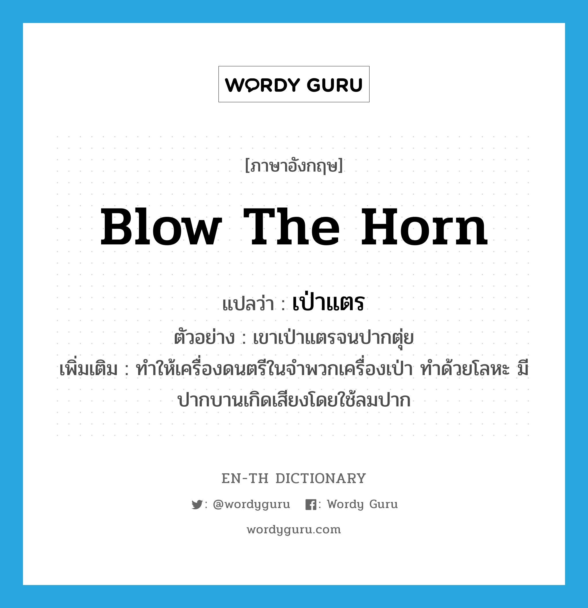 blow the horn แปลว่า?, คำศัพท์ภาษาอังกฤษ blow the horn แปลว่า เป่าแตร ประเภท V ตัวอย่าง เขาเป่าแตรจนปากตุ่ย เพิ่มเติม ทำให้เครื่องดนตรีในจำพวกเครื่องเป่า ทำด้วยโลหะ มีปากบานเกิดเสียงโดยใช้ลมปาก หมวด V